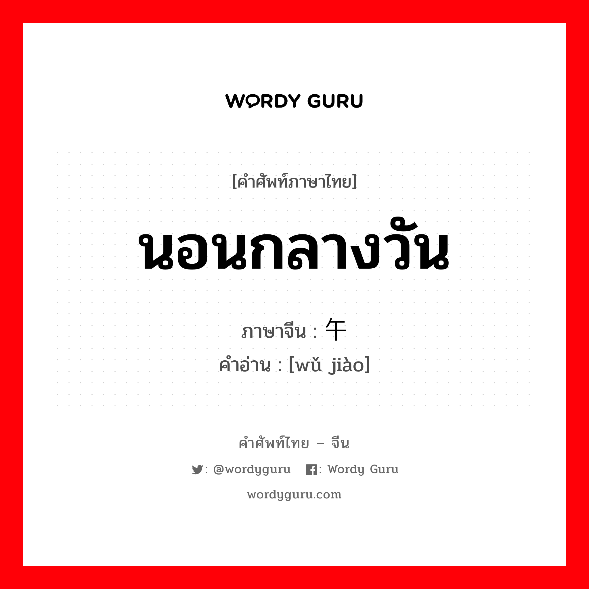 午觉 ภาษาไทย?, คำศัพท์ภาษาไทย - จีน 午觉 ภาษาจีน นอนกลางวัน คำอ่าน [wǔ jiào]