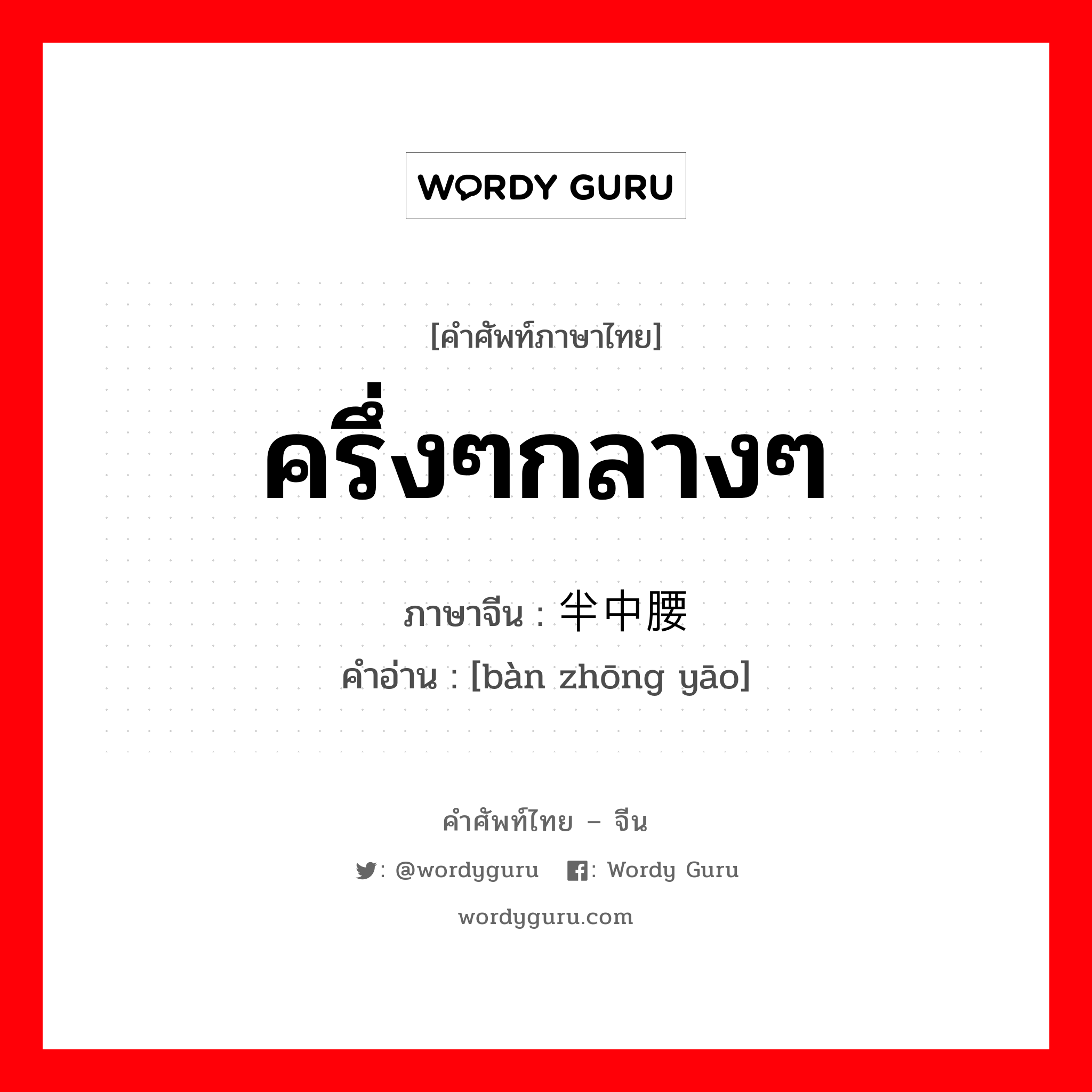 ครึ่งๆกลางๆ ภาษาจีนคืออะไร, คำศัพท์ภาษาไทย - จีน ครึ่งๆกลางๆ ภาษาจีน 半中腰 คำอ่าน [bàn zhōng yāo]