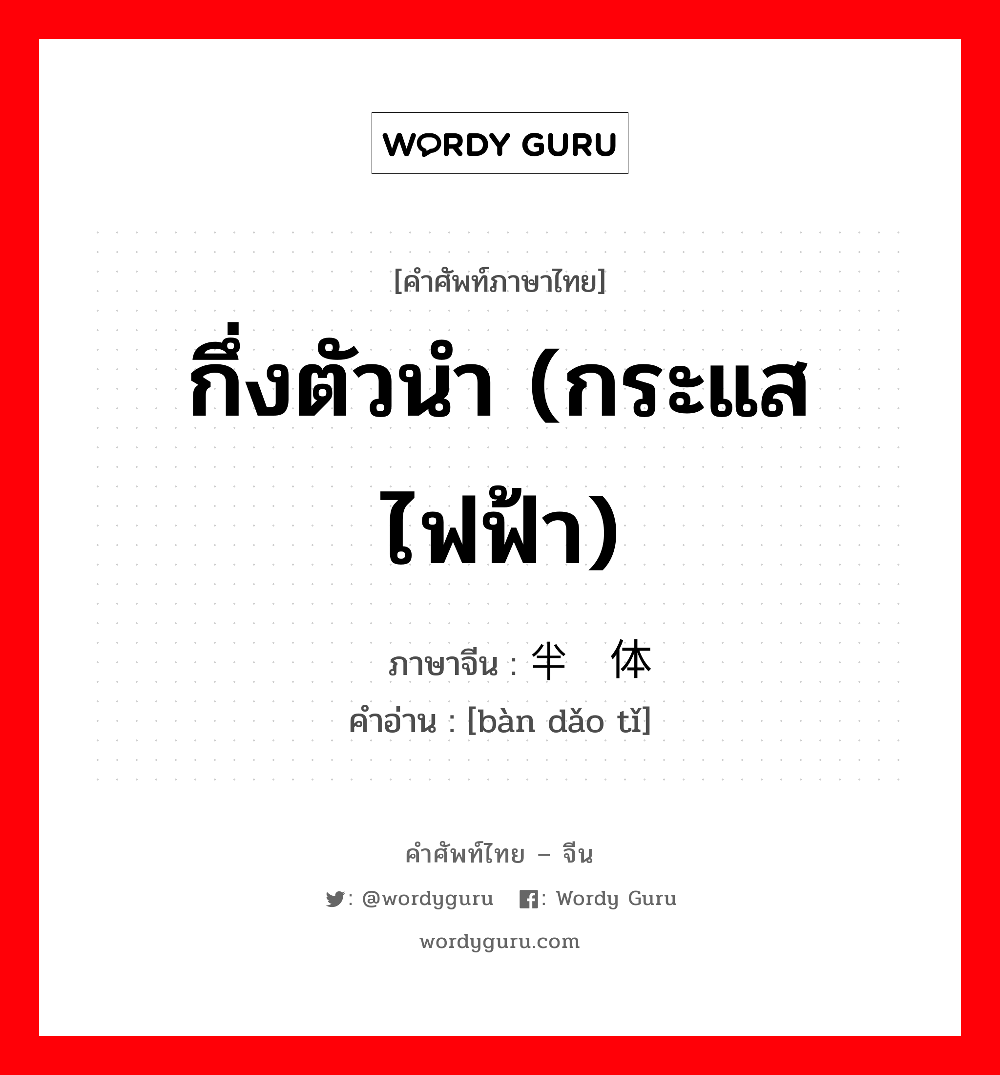 กึ่งตัวนำ (กระแสไฟฟ้า) ภาษาจีนคืออะไร, คำศัพท์ภาษาไทย - จีน กึ่งตัวนำ (กระแสไฟฟ้า) ภาษาจีน 半导体 คำอ่าน [bàn dǎo tǐ]