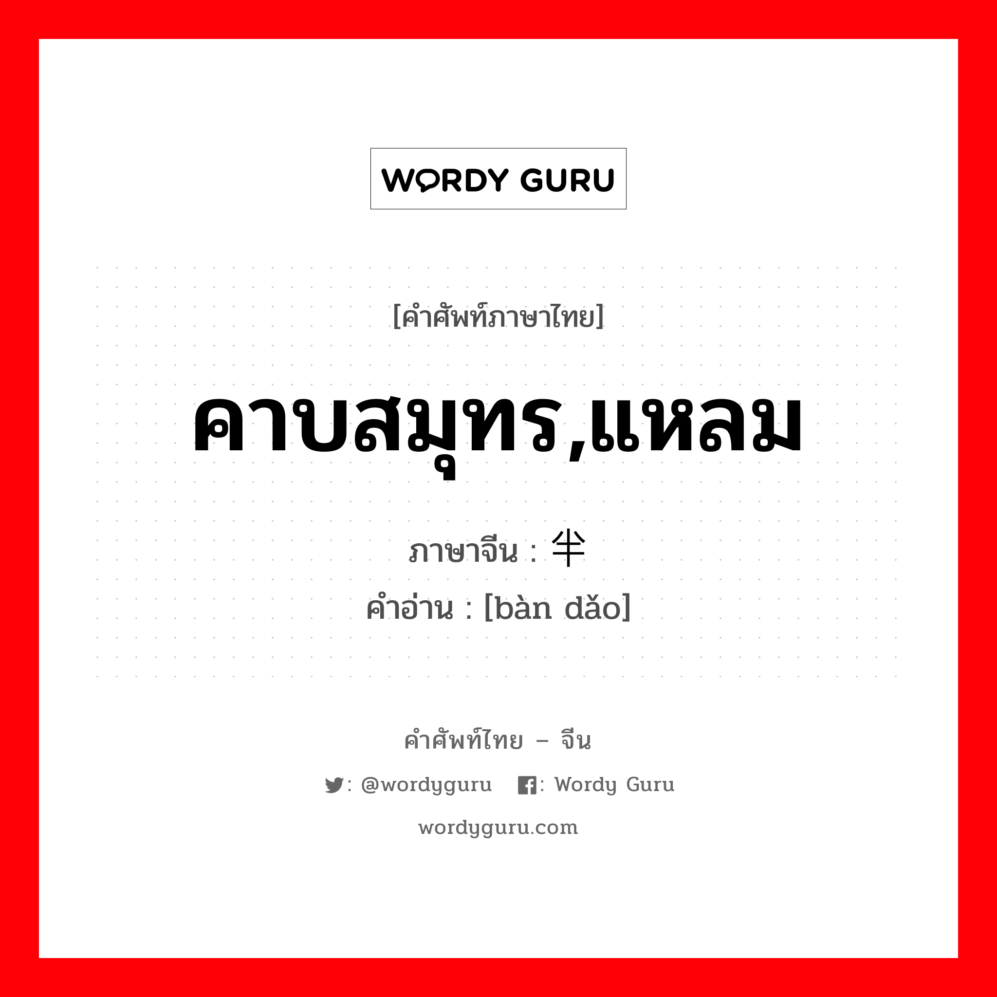 คาบสมุทร,แหลม ภาษาจีนคืออะไร, คำศัพท์ภาษาไทย - จีน คาบสมุทร,แหลม ภาษาจีน 半岛 คำอ่าน [bàn dǎo]