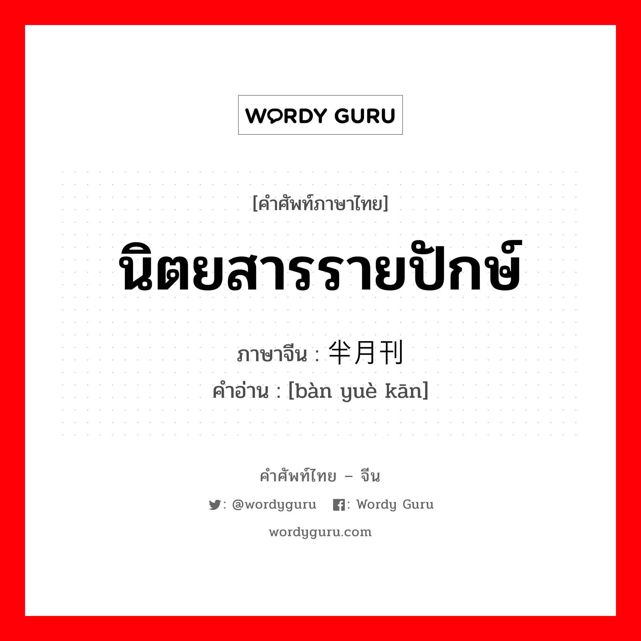 นิตยสารรายปักษ์ ภาษาจีนคืออะไร, คำศัพท์ภาษาไทย - จีน นิตยสารรายปักษ์ ภาษาจีน 半月刊 คำอ่าน [bàn yuè kān]