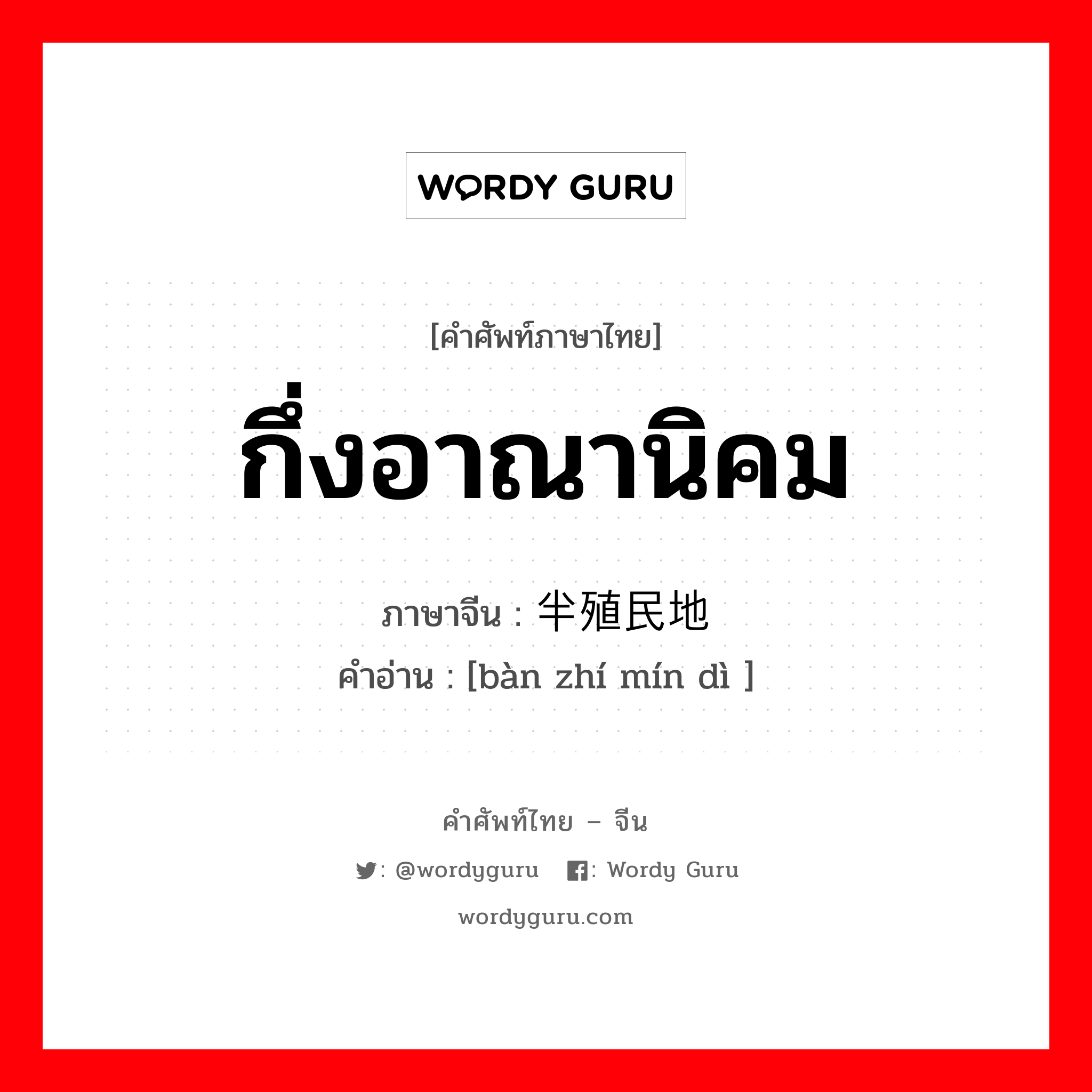 กึ่งอาณานิคม ภาษาจีนคืออะไร, คำศัพท์ภาษาไทย - จีน กึ่งอาณานิคม ภาษาจีน 半殖民地 คำอ่าน [bàn zhí mín dì ]