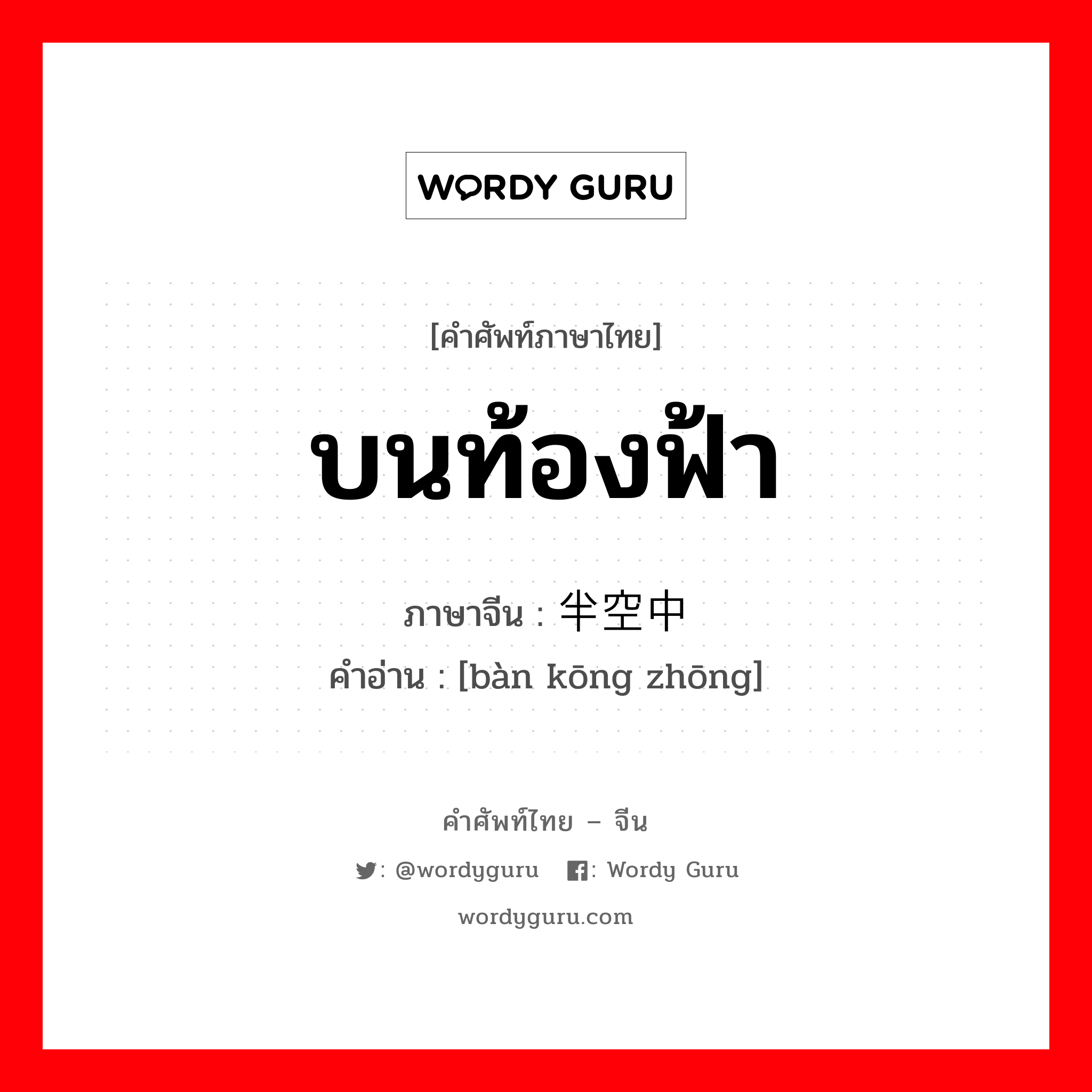 บนท้องฟ้า ภาษาจีนคืออะไร, คำศัพท์ภาษาไทย - จีน บนท้องฟ้า ภาษาจีน 半空中 คำอ่าน [bàn kōng zhōng]