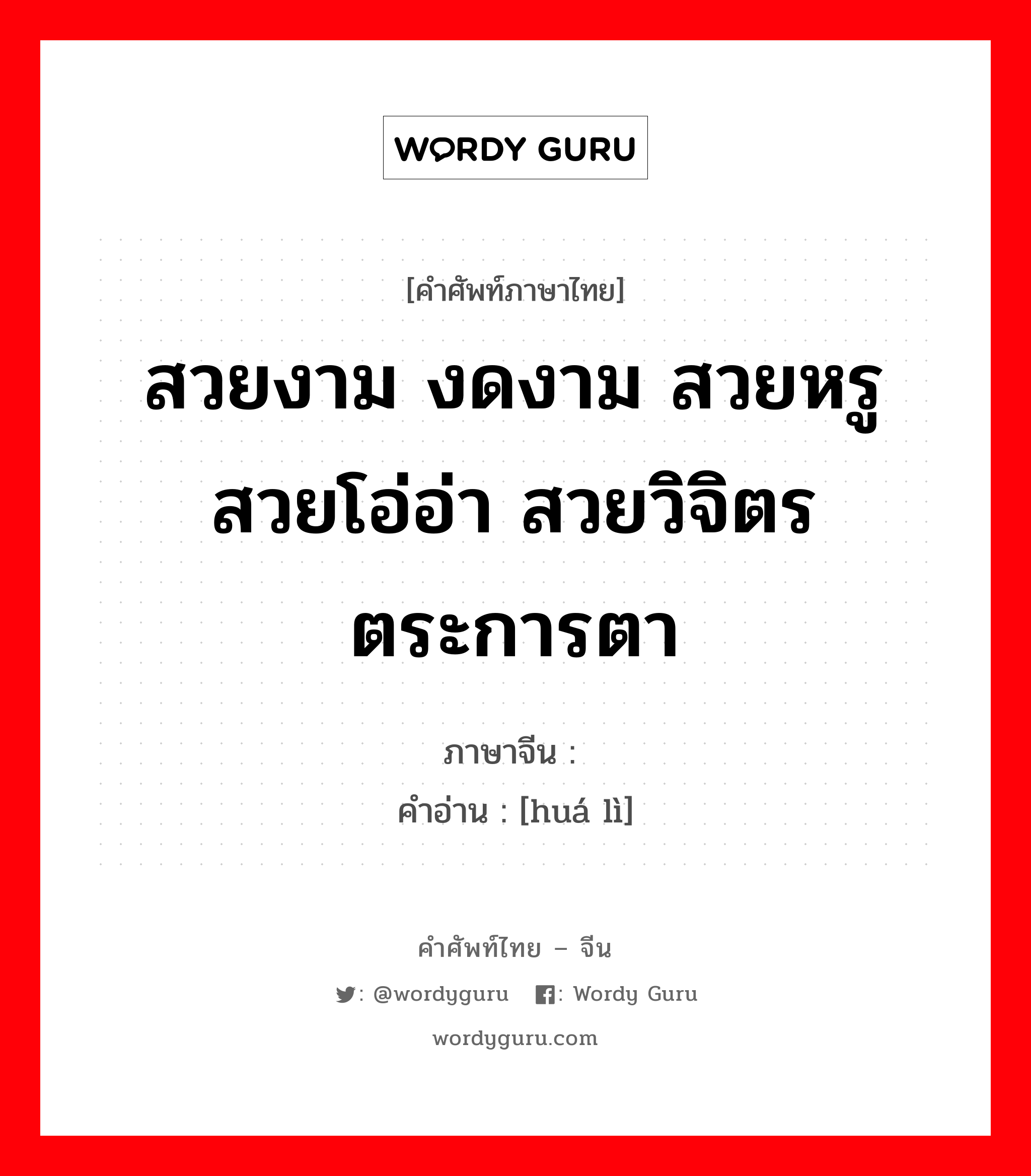 สวยงาม งดงาม สวยหรู สวยโอ่อ่า สวยวิจิตรตระการตา ภาษาจีนคืออะไร, คำศัพท์ภาษาไทย - จีน สวยงาม งดงาม สวยหรู สวยโอ่อ่า สวยวิจิตรตระการตา ภาษาจีน 华丽 คำอ่าน [huá lì]