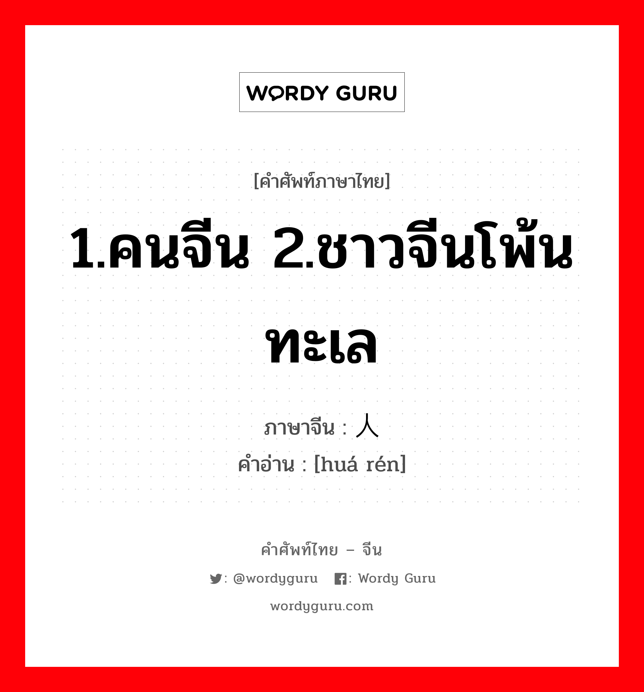 1.คนจีน 2.ชาวจีนโพ้นทะเล ภาษาจีนคืออะไร, คำศัพท์ภาษาไทย - จีน 1.คนจีน 2.ชาวจีนโพ้นทะเล ภาษาจีน 华人 คำอ่าน [huá rén]