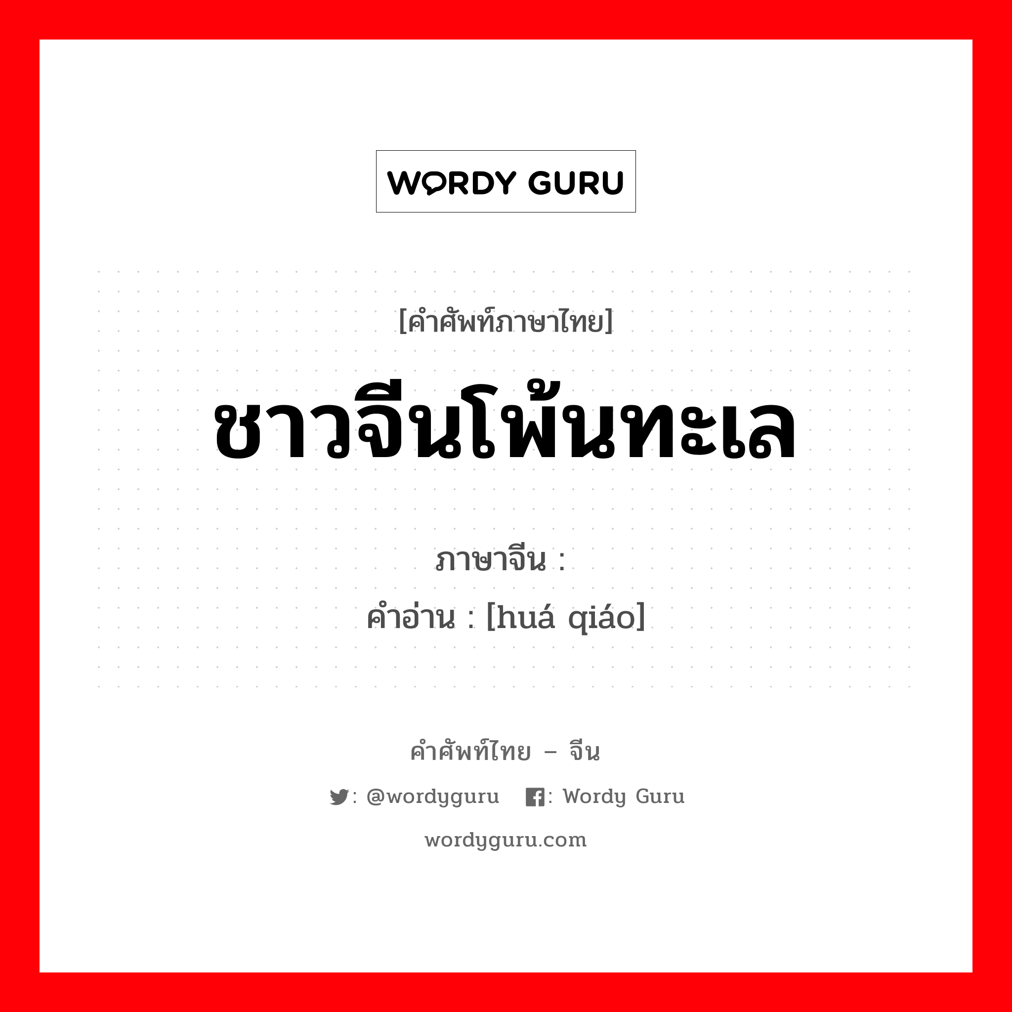 ชาวจีนโพ้นทะเล ภาษาจีนคืออะไร, คำศัพท์ภาษาไทย - จีน ชาวจีนโพ้นทะเล ภาษาจีน 华侨 คำอ่าน [huá qiáo]