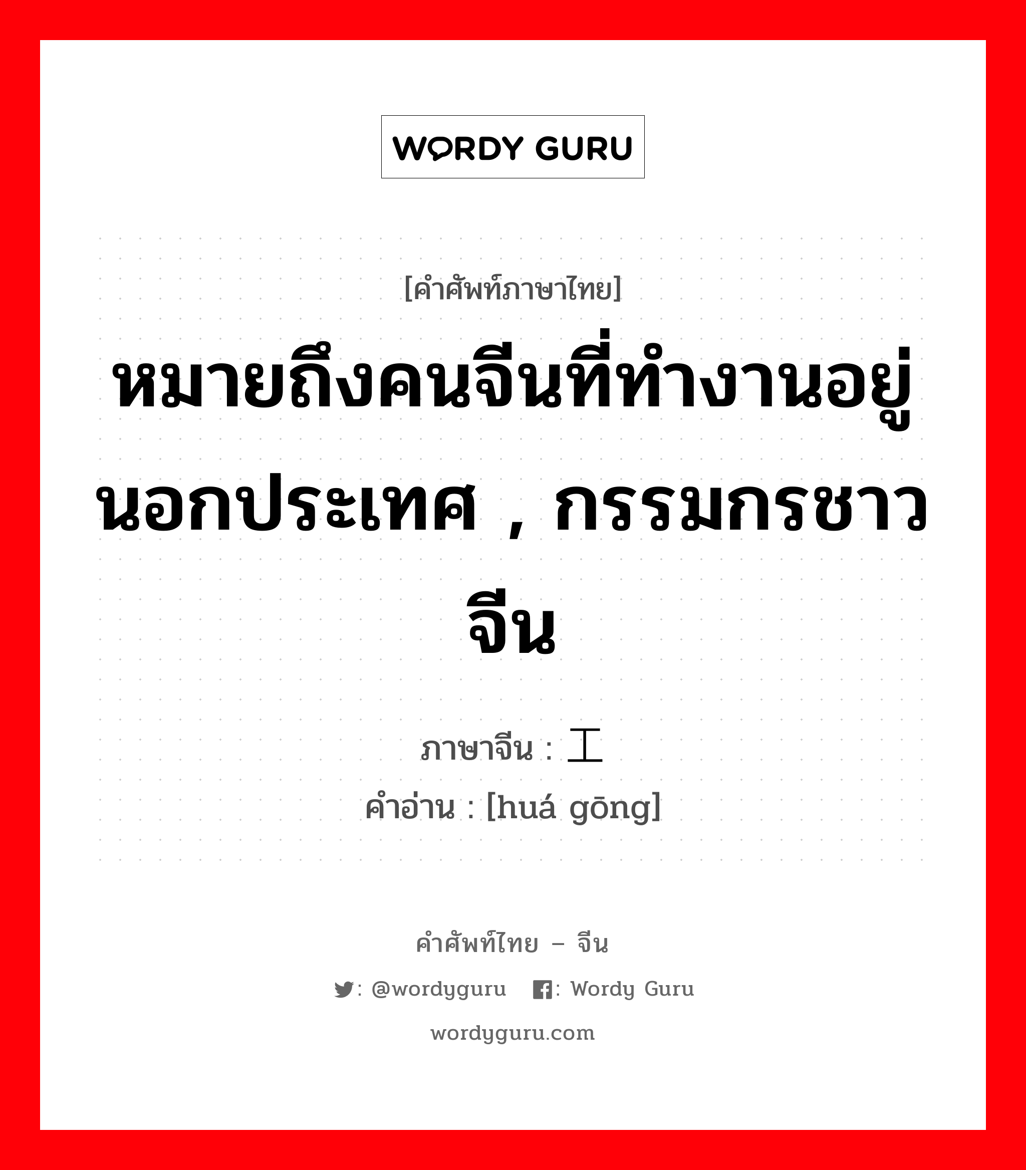 หมายถึงคนจีนที่ทำงานอยู่นอกประเทศ , กรรมกรชาวจีน ภาษาจีนคืออะไร, คำศัพท์ภาษาไทย - จีน หมายถึงคนจีนที่ทำงานอยู่นอกประเทศ , กรรมกรชาวจีน ภาษาจีน 华工 คำอ่าน [huá gōng]