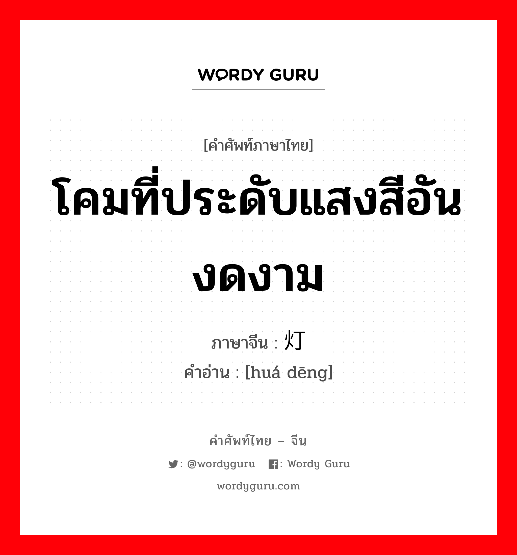 โคมที่ประดับแสงสีอันงดงาม ภาษาจีนคืออะไร, คำศัพท์ภาษาไทย - จีน โคมที่ประดับแสงสีอันงดงาม ภาษาจีน 华灯 คำอ่าน [huá dēng]