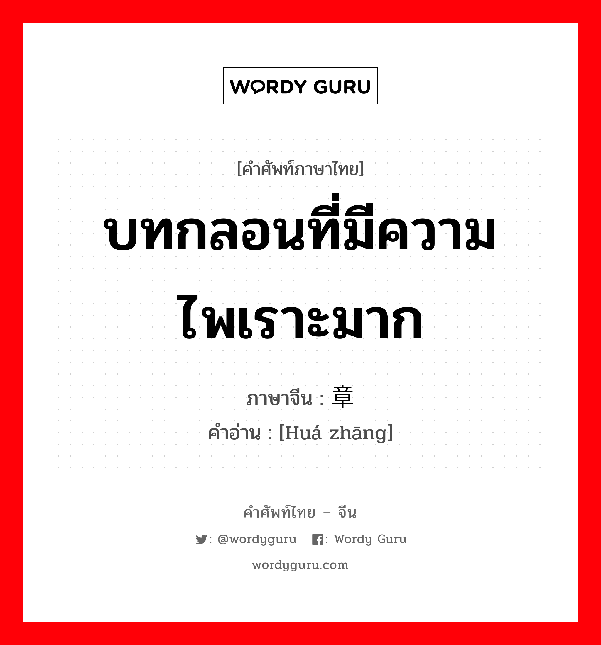 บทกลอนที่มีความไพเราะมาก ภาษาจีนคืออะไร, คำศัพท์ภาษาไทย - จีน บทกลอนที่มีความไพเราะมาก ภาษาจีน 华章 คำอ่าน [Huá zhāng]