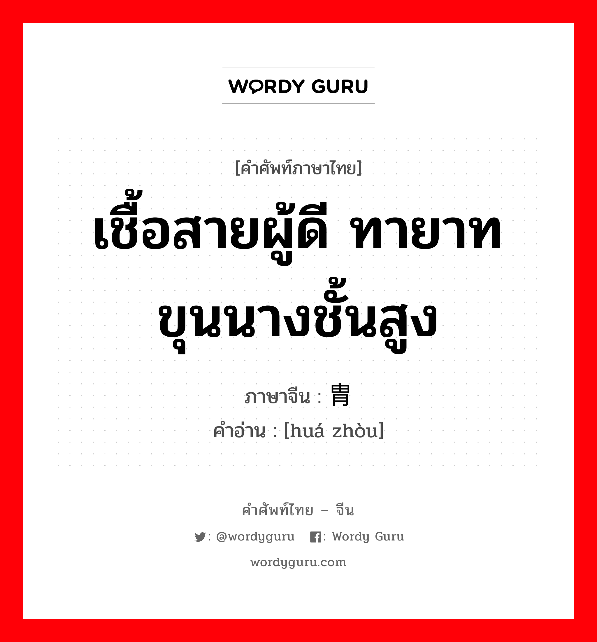 เชื้อสายผู้ดี ทายาทขุนนางชั้นสูง ภาษาจีนคืออะไร, คำศัพท์ภาษาไทย - จีน เชื้อสายผู้ดี ทายาทขุนนางชั้นสูง ภาษาจีน 华胄 คำอ่าน [huá zhòu]