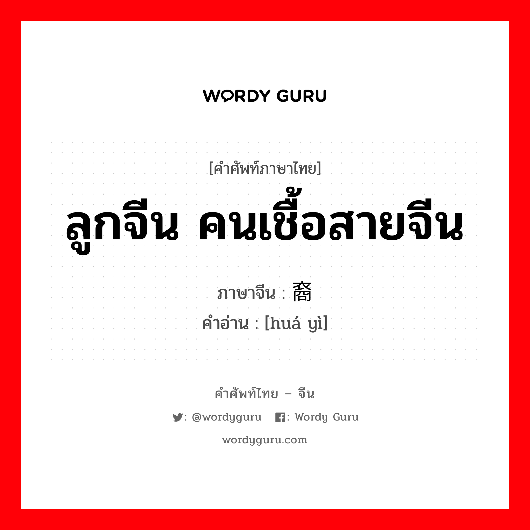 ลูกจีน คนเชื้อสายจีน ภาษาจีนคืออะไร, คำศัพท์ภาษาไทย - จีน ลูกจีน คนเชื้อสายจีน ภาษาจีน 华裔 คำอ่าน [huá yì]