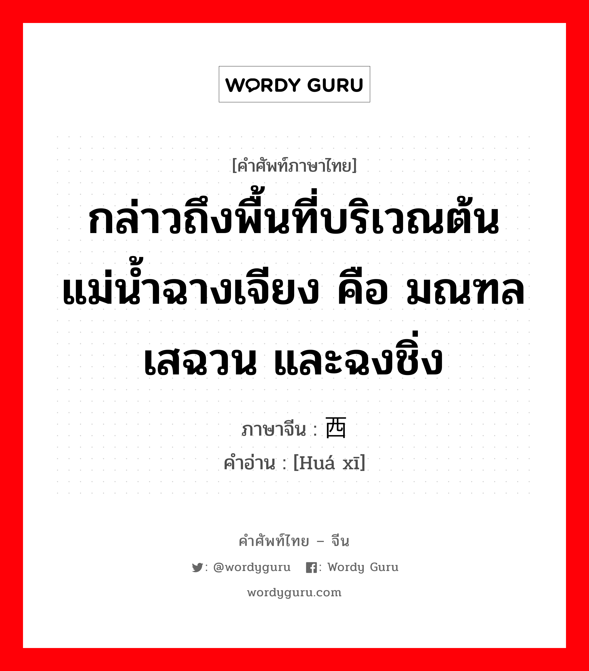 กล่าวถึงพื้นที่บริเวณต้นแม่น้ำฉางเจียง คือ มณฑลเสฉวน และฉงชิ่ง ภาษาจีนคืออะไร, คำศัพท์ภาษาไทย - จีน กล่าวถึงพื้นที่บริเวณต้นแม่น้ำฉางเจียง คือ มณฑลเสฉวน และฉงชิ่ง ภาษาจีน 华西 คำอ่าน [Huá xī]