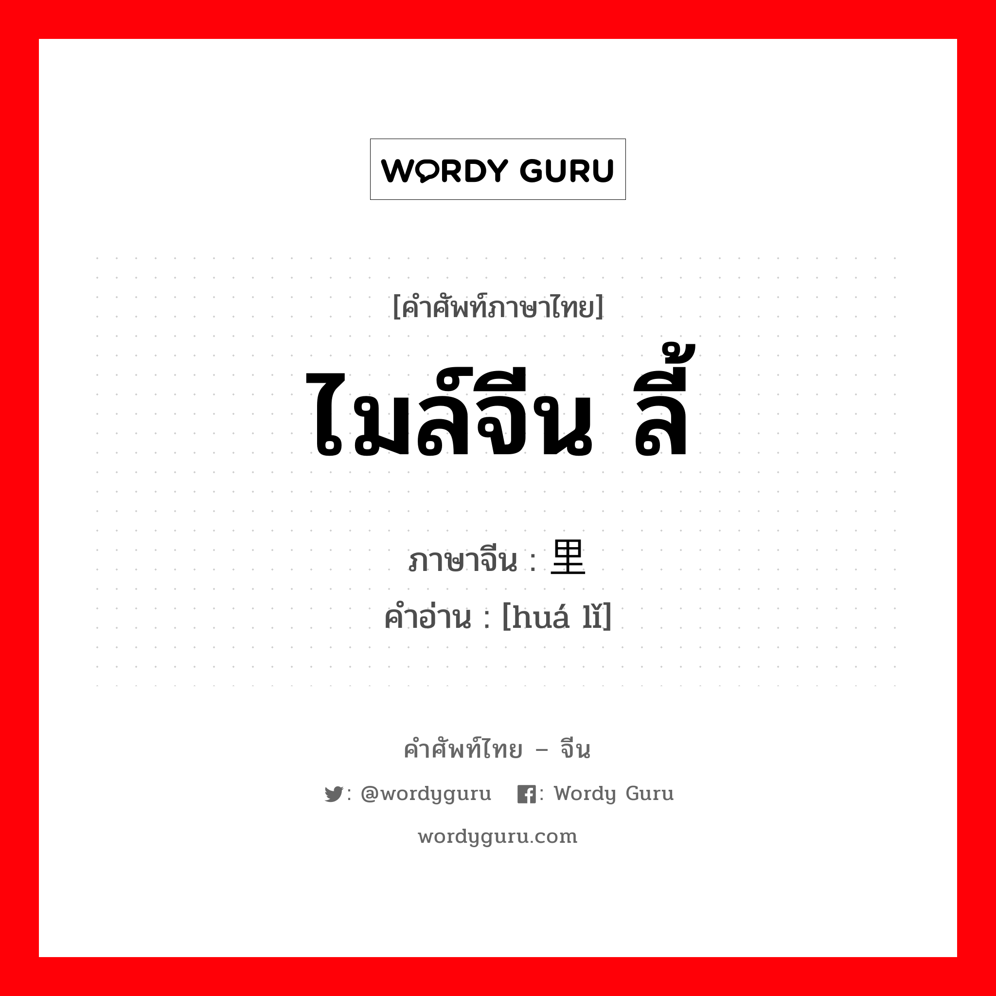 ไมล์จีน ลี้ ภาษาจีนคืออะไร, คำศัพท์ภาษาไทย - จีน ไมล์จีน ลี้ ภาษาจีน 华里 คำอ่าน [huá lǐ]