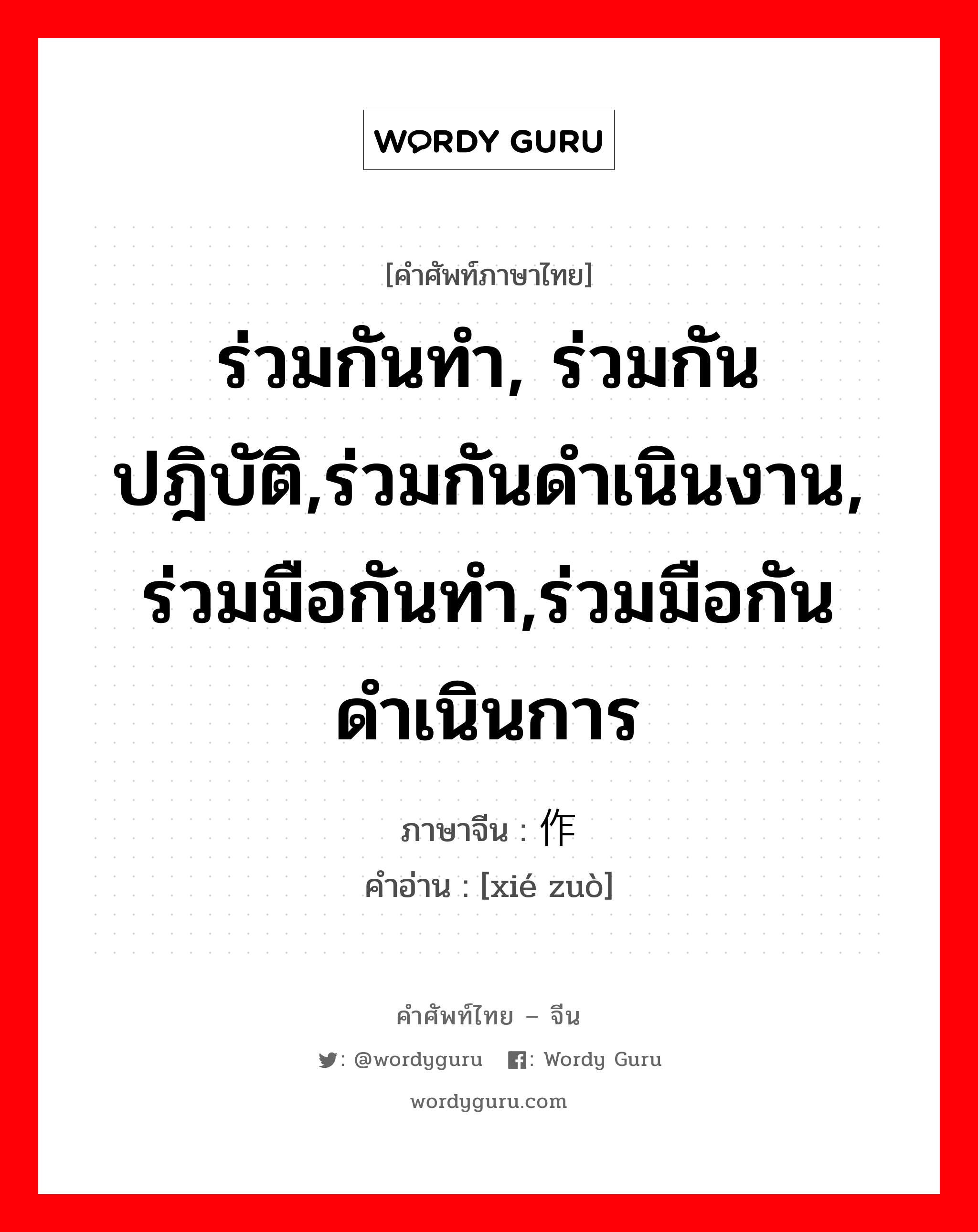 ร่วมกันทำ, ร่วมกันปฎิบัติ,ร่วมกันดำเนินงาน, ร่วมมือกันทำ,ร่วมมือกันดำเนินการ ภาษาจีนคืออะไร, คำศัพท์ภาษาไทย - จีน ร่วมกันทำ, ร่วมกันปฎิบัติ,ร่วมกันดำเนินงาน, ร่วมมือกันทำ,ร่วมมือกันดำเนินการ ภาษาจีน 协作 คำอ่าน [xié zuò]