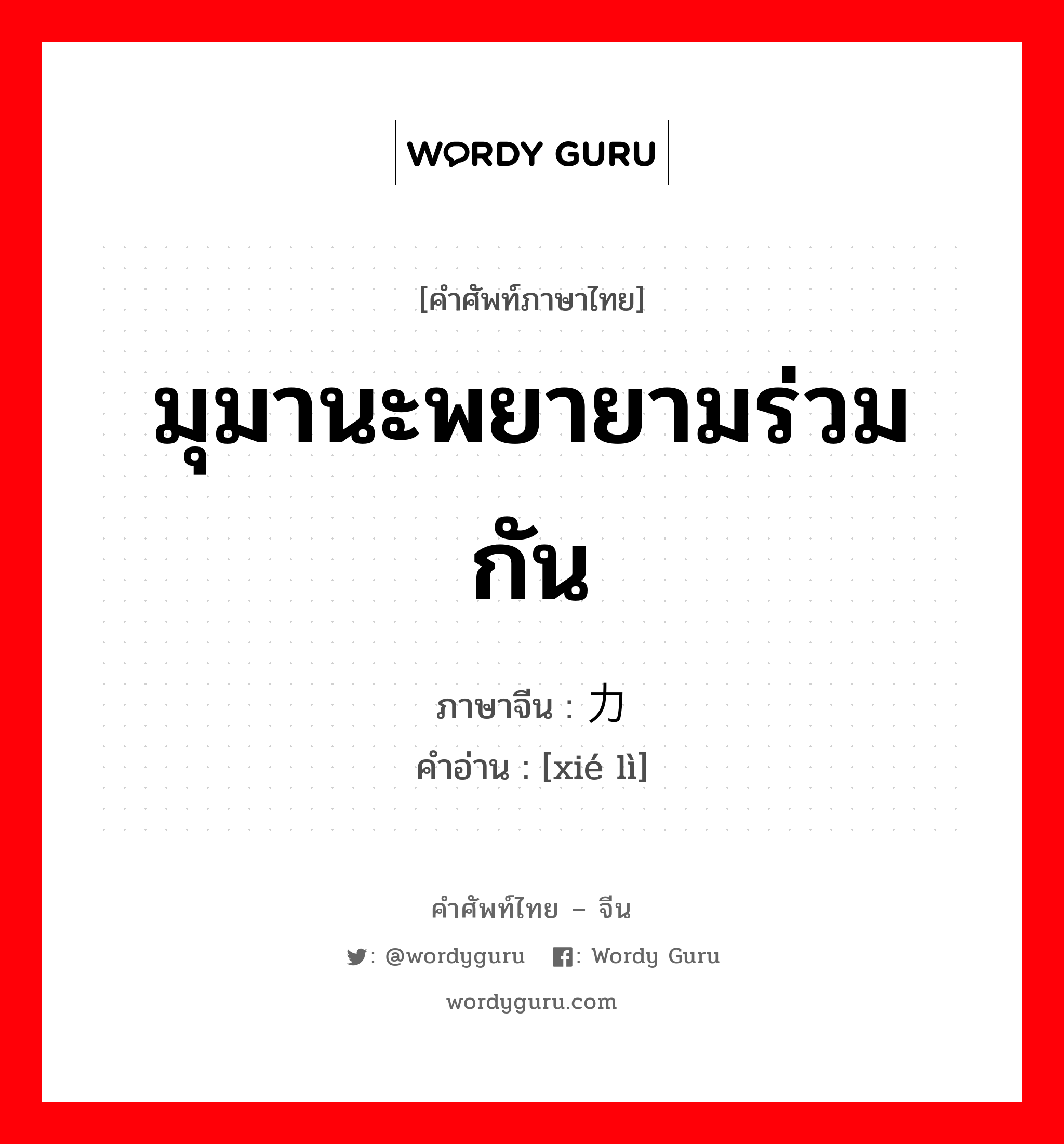 มุมานะพยายามร่วมกัน ภาษาจีนคืออะไร, คำศัพท์ภาษาไทย - จีน มุมานะพยายามร่วมกัน ภาษาจีน 协力 คำอ่าน [xié lì]