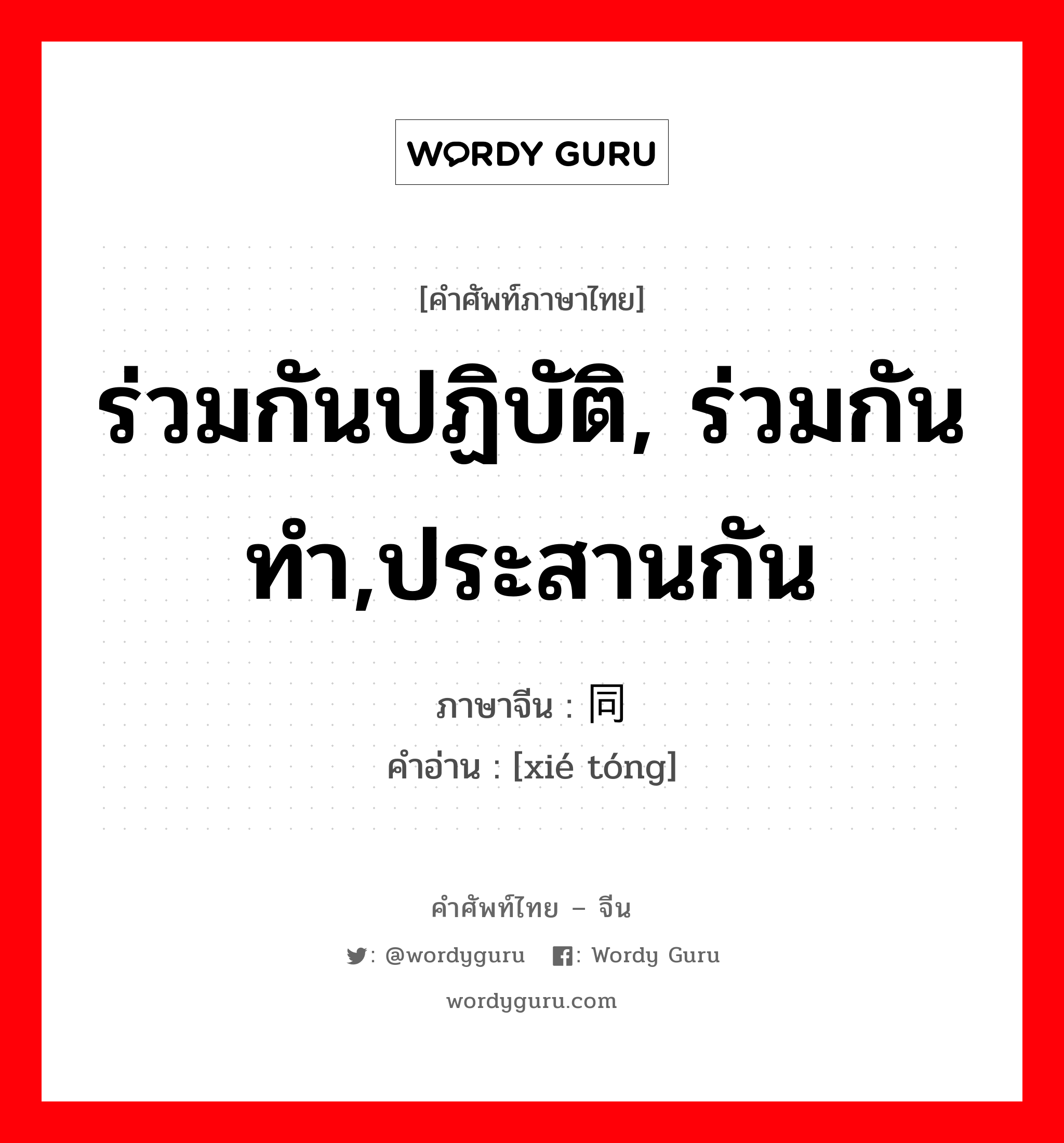 ร่วมกันปฏิบัติ, ร่วมกันทำ,ประสานกัน ภาษาจีนคืออะไร, คำศัพท์ภาษาไทย - จีน ร่วมกันปฏิบัติ, ร่วมกันทำ,ประสานกัน ภาษาจีน 协同 คำอ่าน [xié tóng]