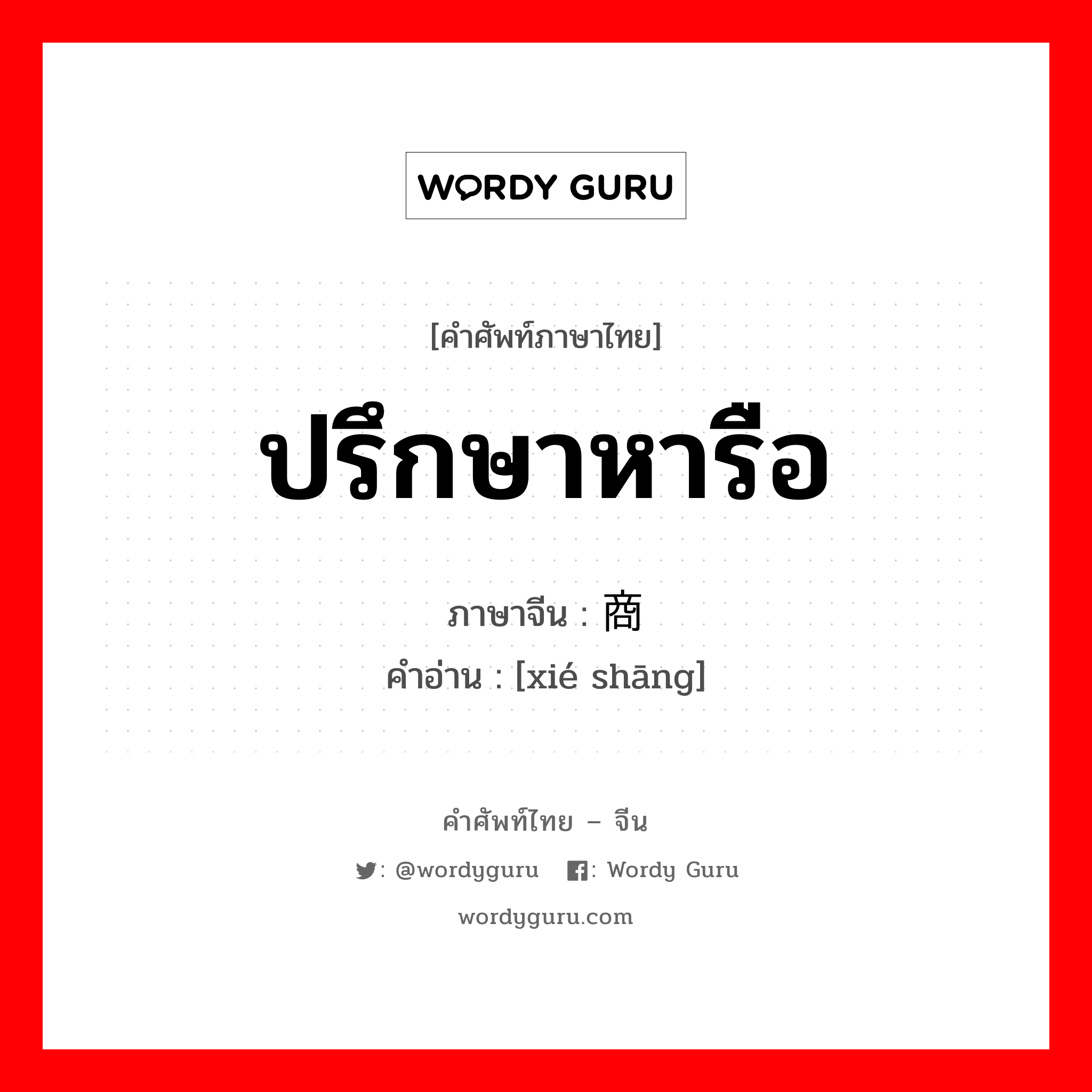 ปรึกษาหารือ ภาษาจีนคืออะไร, คำศัพท์ภาษาไทย - จีน ปรึกษาหารือ ภาษาจีน 协商 คำอ่าน [xié shāng]