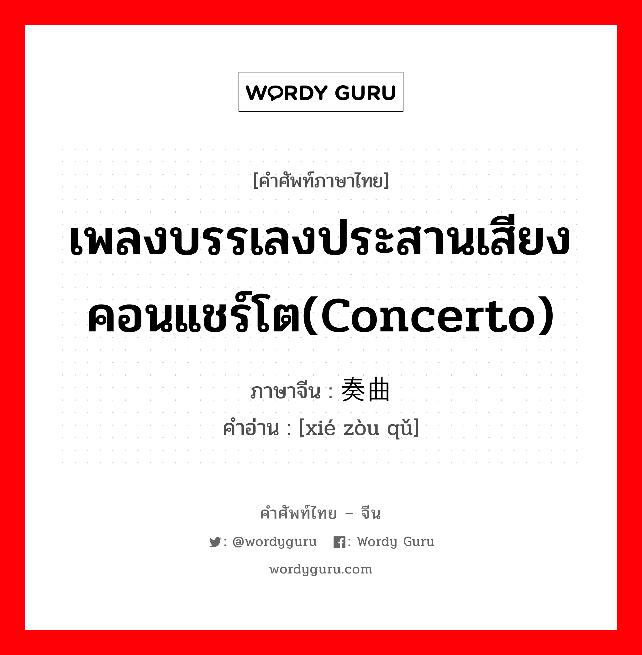 เพลงบรรเลงประสานเสียงคอนแชร์โต(concerto) ภาษาจีนคืออะไร, คำศัพท์ภาษาไทย - จีน เพลงบรรเลงประสานเสียงคอนแชร์โต(concerto) ภาษาจีน 协奏曲 คำอ่าน [xié zòu qǔ]