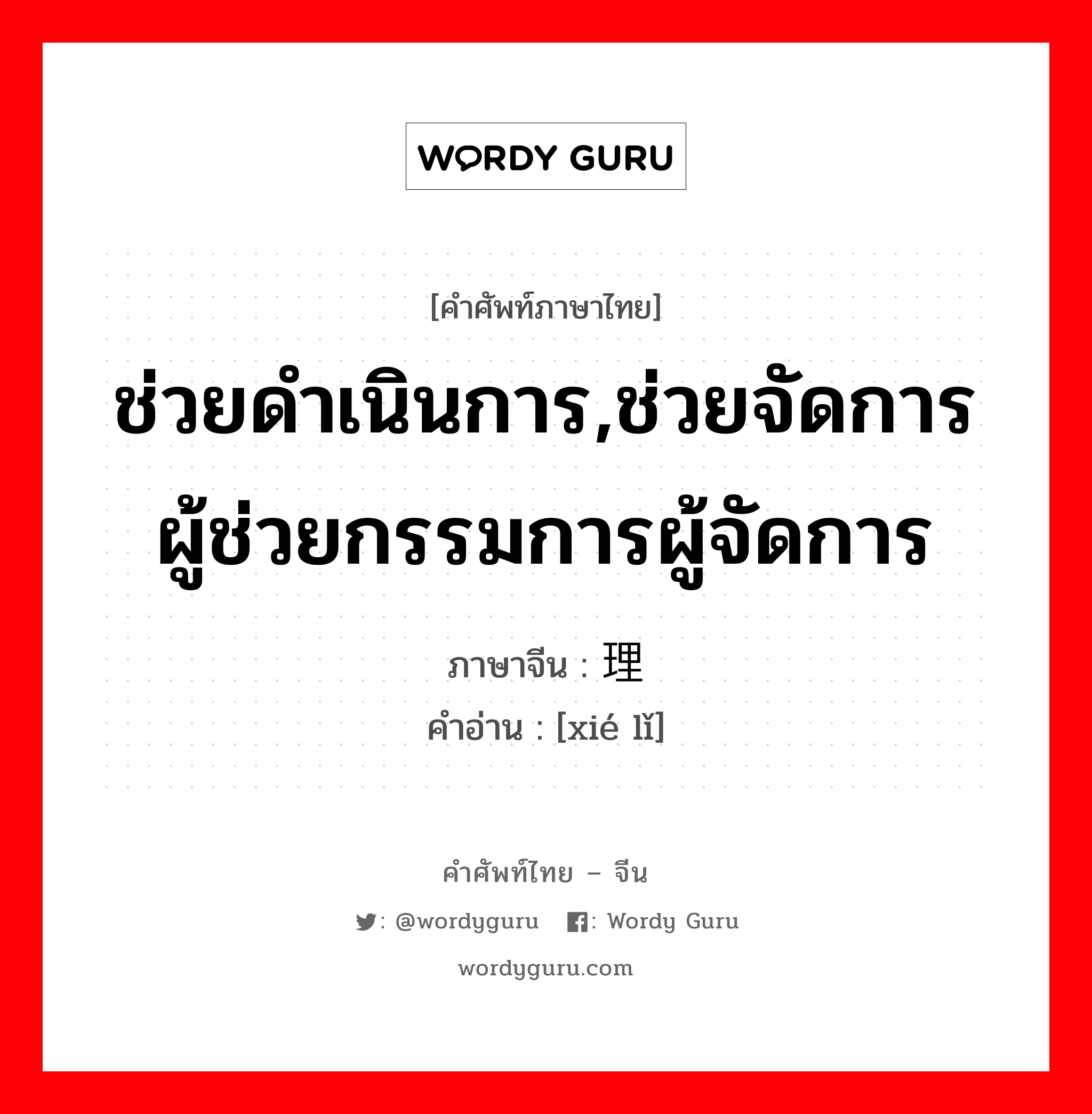 ช่วยดำเนินการ,ช่วยจัดการผู้ช่วยกรรมการผู้จัดการ ภาษาจีนคืออะไร, คำศัพท์ภาษาไทย - จีน ช่วยดำเนินการ,ช่วยจัดการผู้ช่วยกรรมการผู้จัดการ ภาษาจีน 协理 คำอ่าน [xié lǐ]