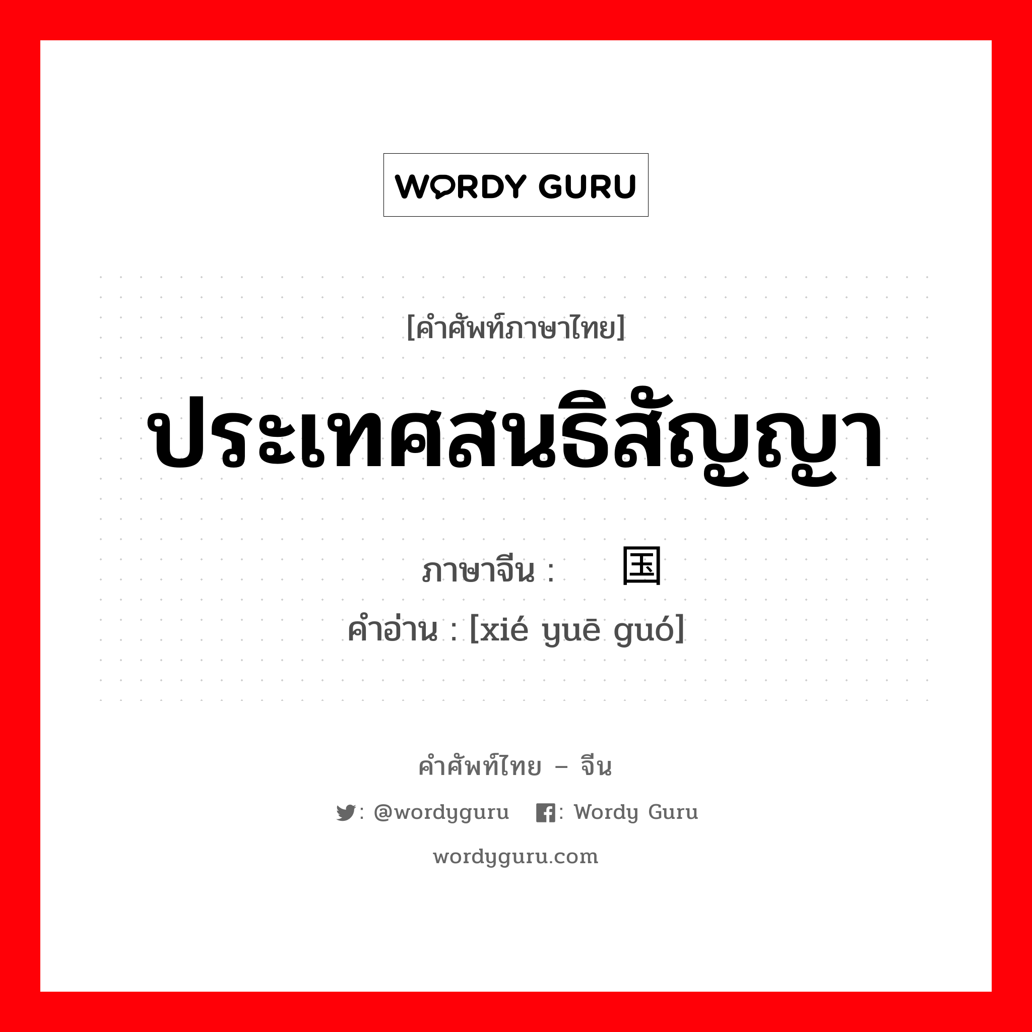 ประเทศสนธิสัญญา ภาษาจีนคืออะไร, คำศัพท์ภาษาไทย - จีน ประเทศสนธิสัญญา ภาษาจีน 协约国 คำอ่าน [xié yuē guó]