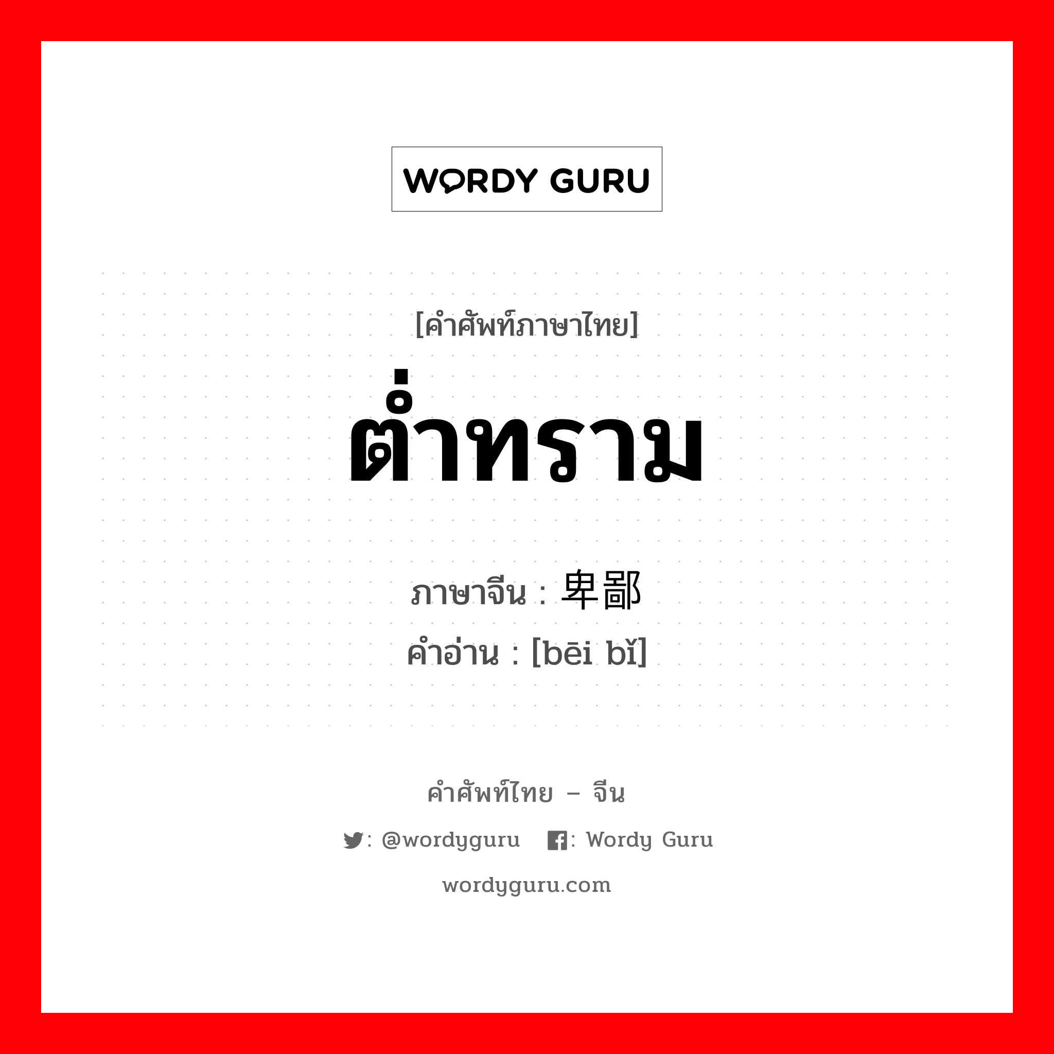 ต่ำทราม ภาษาจีนคืออะไร, คำศัพท์ภาษาไทย - จีน ต่ำทราม ภาษาจีน 卑鄙 คำอ่าน [bēi bǐ]