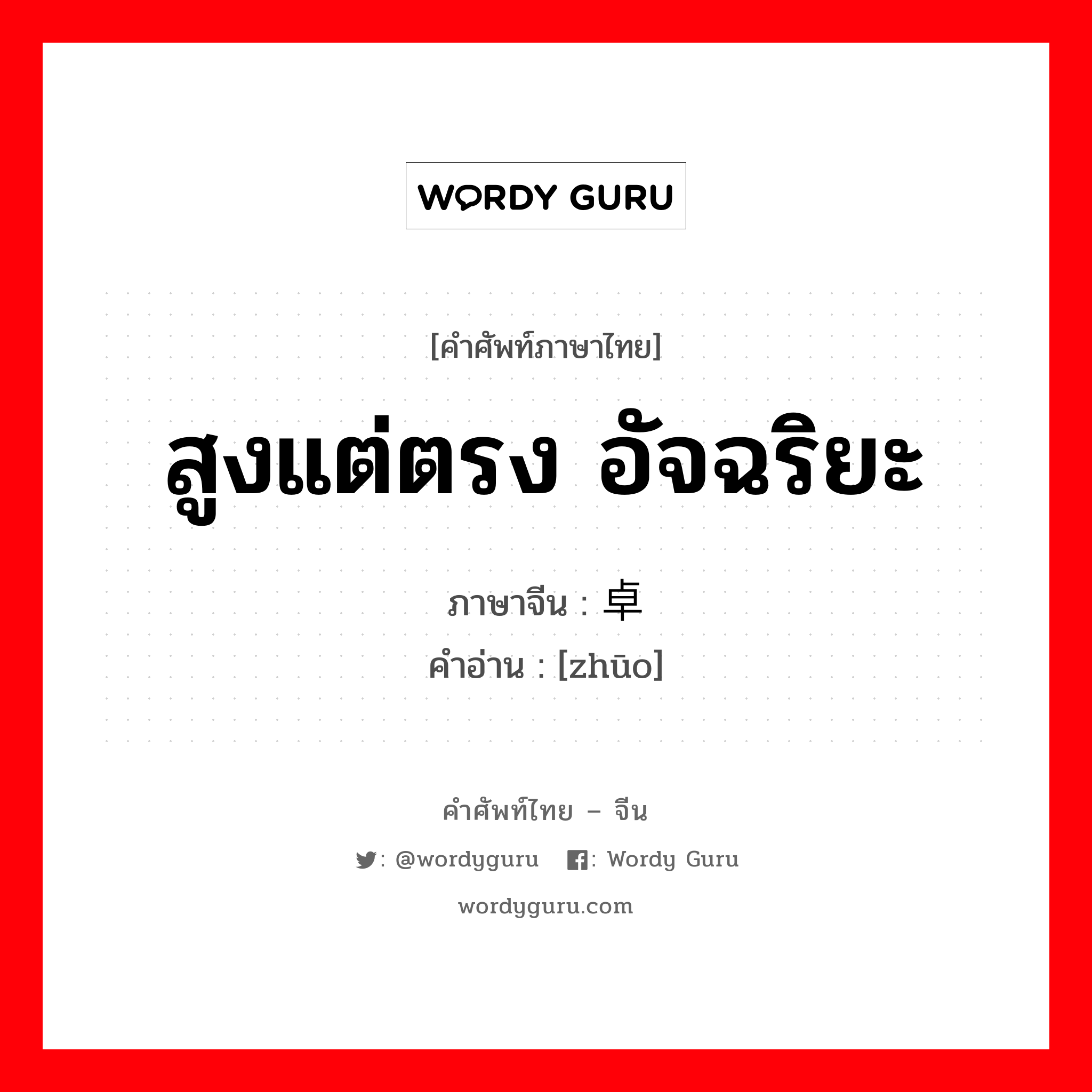 สูงแต่ตรง อัจฉริยะ ภาษาจีนคืออะไร, คำศัพท์ภาษาไทย - จีน สูงแต่ตรง อัจฉริยะ ภาษาจีน 卓 คำอ่าน [zhūo]