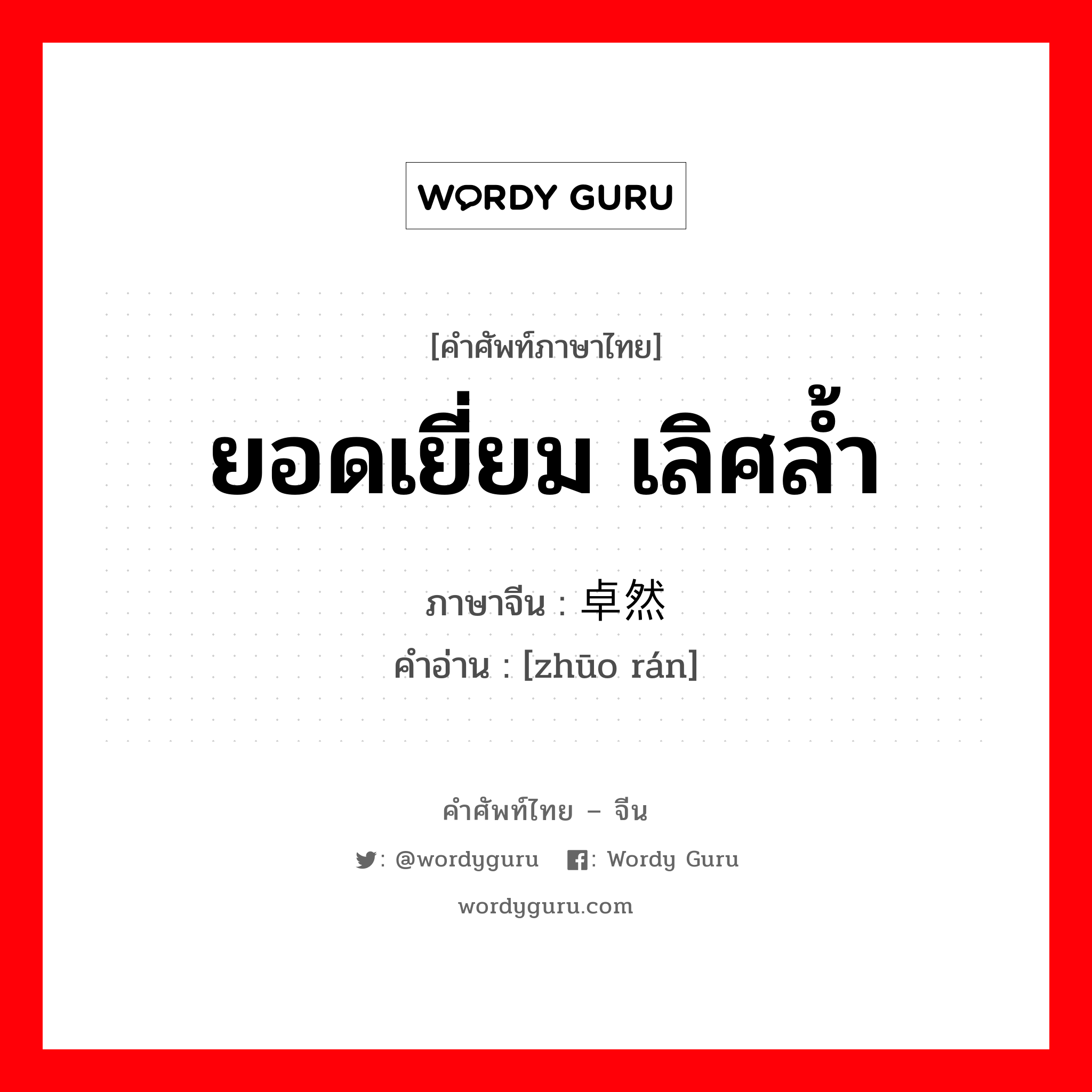 ยอดเยี่ยม เลิศล้ำ ภาษาจีนคืออะไร, คำศัพท์ภาษาไทย - จีน ยอดเยี่ยม เลิศล้ำ ภาษาจีน 卓然 คำอ่าน [zhūo rán]