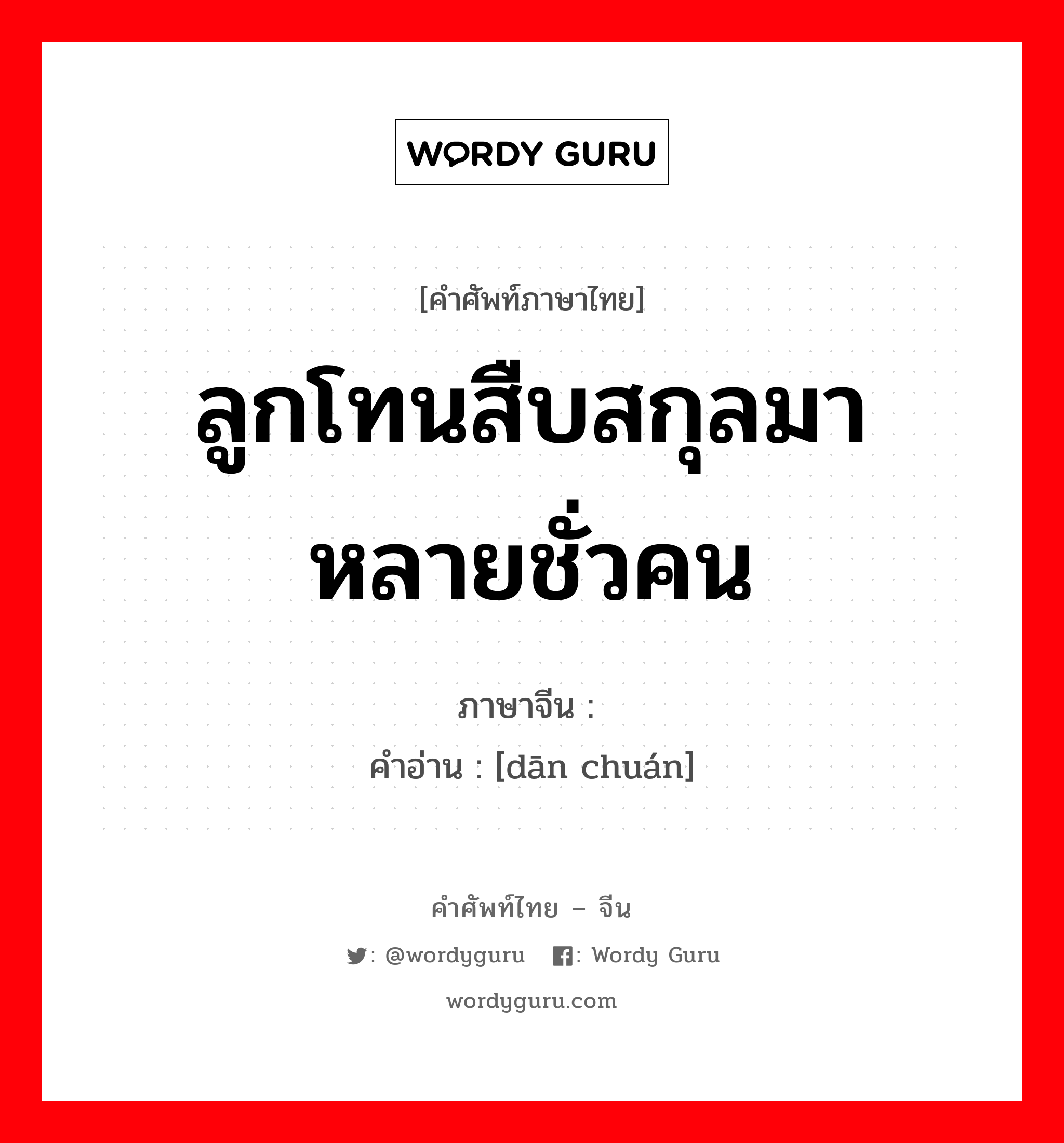 ลูกโทนสืบสกุลมาหลายชั่วคน ภาษาจีนคืออะไร, คำศัพท์ภาษาไทย - จีน ลูกโทนสืบสกุลมาหลายชั่วคน ภาษาจีน 单传 คำอ่าน [dān chuán]