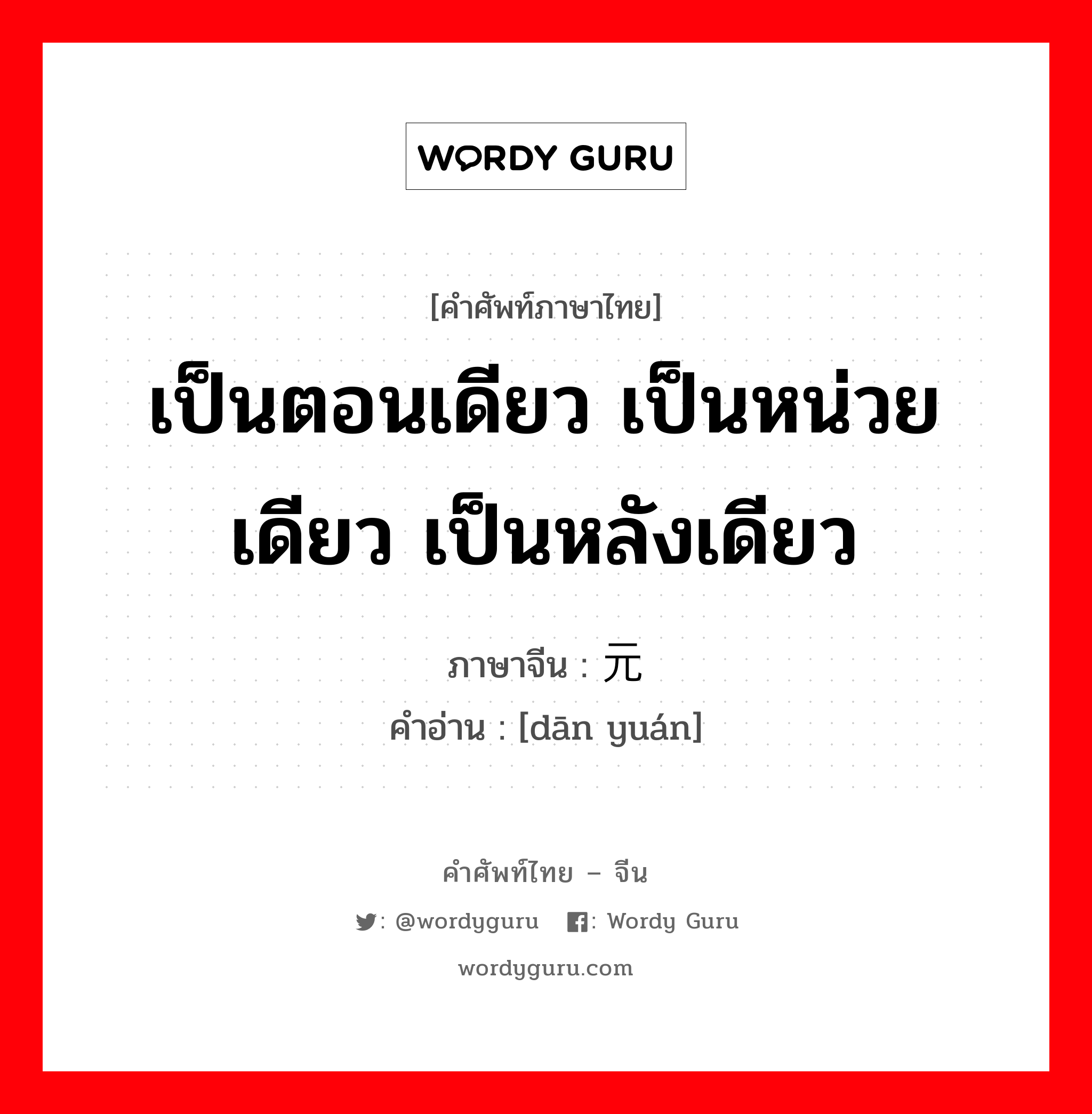 เป็นตอนเดียว เป็นหน่วยเดียว เป็นหลังเดียว ภาษาจีนคืออะไร, คำศัพท์ภาษาไทย - จีน เป็นตอนเดียว เป็นหน่วยเดียว เป็นหลังเดียว ภาษาจีน 单元 คำอ่าน [dān yuán]