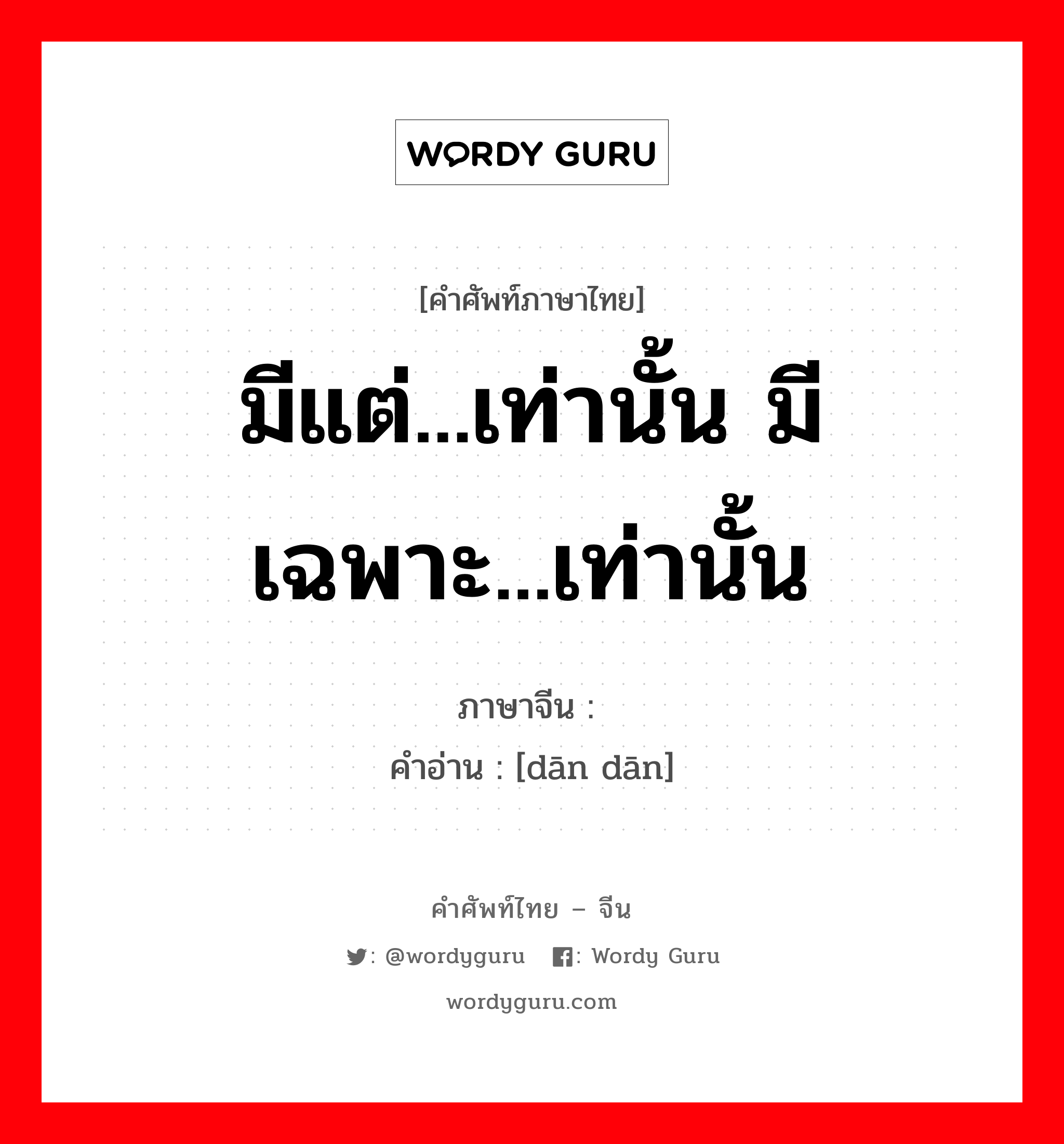 มีแต่...เท่านั้น มีเฉพาะ...เท่านั้น ภาษาจีนคืออะไร, คำศัพท์ภาษาไทย - จีน มีแต่...เท่านั้น มีเฉพาะ...เท่านั้น ภาษาจีน 单单 คำอ่าน [dān dān]