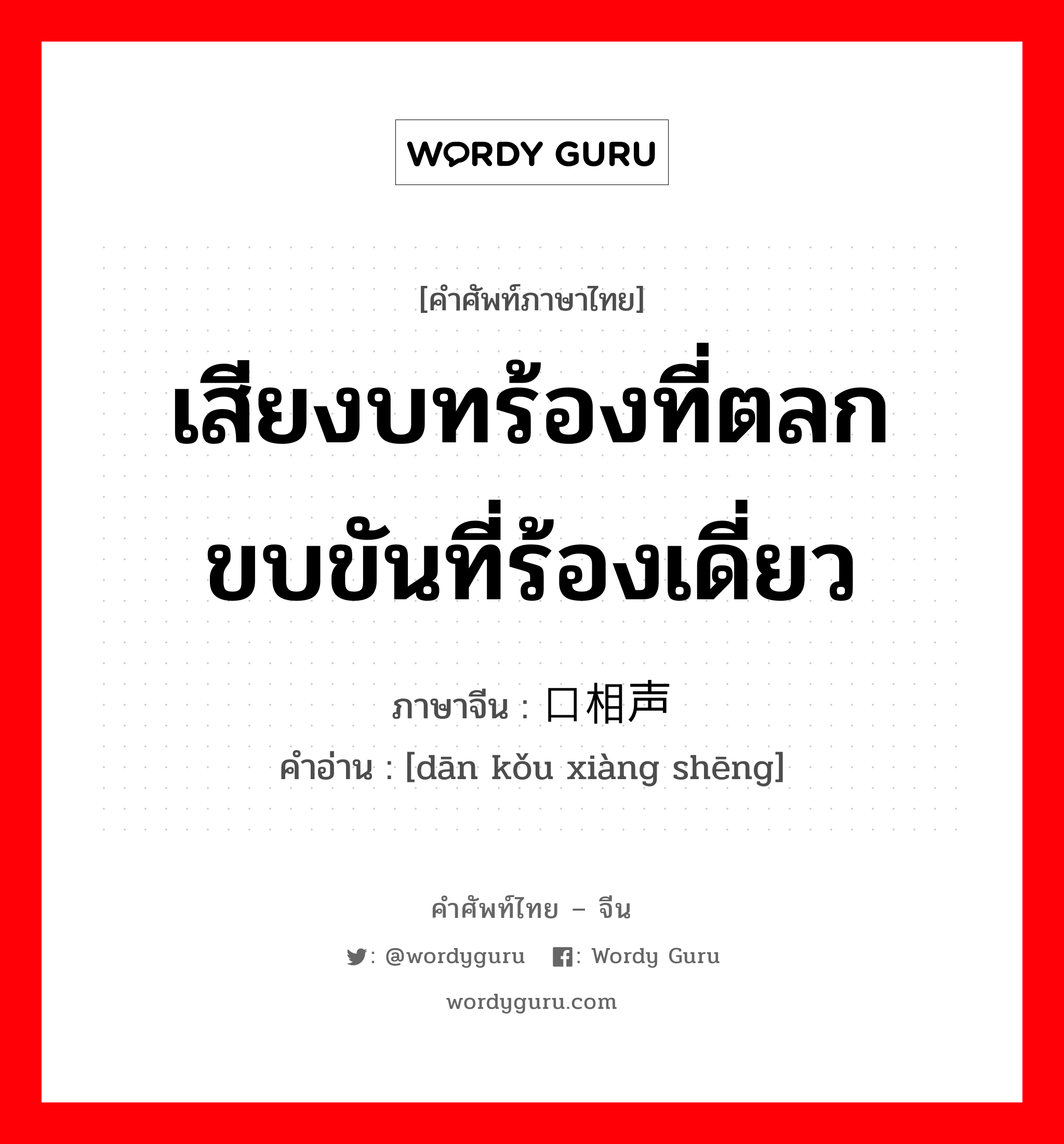 เสียงบทร้องที่ตลกขบขันที่ร้องเดี่ยว ภาษาจีนคืออะไร, คำศัพท์ภาษาไทย - จีน เสียงบทร้องที่ตลกขบขันที่ร้องเดี่ยว ภาษาจีน 单口相声 คำอ่าน [dān kǒu xiàng shēng]