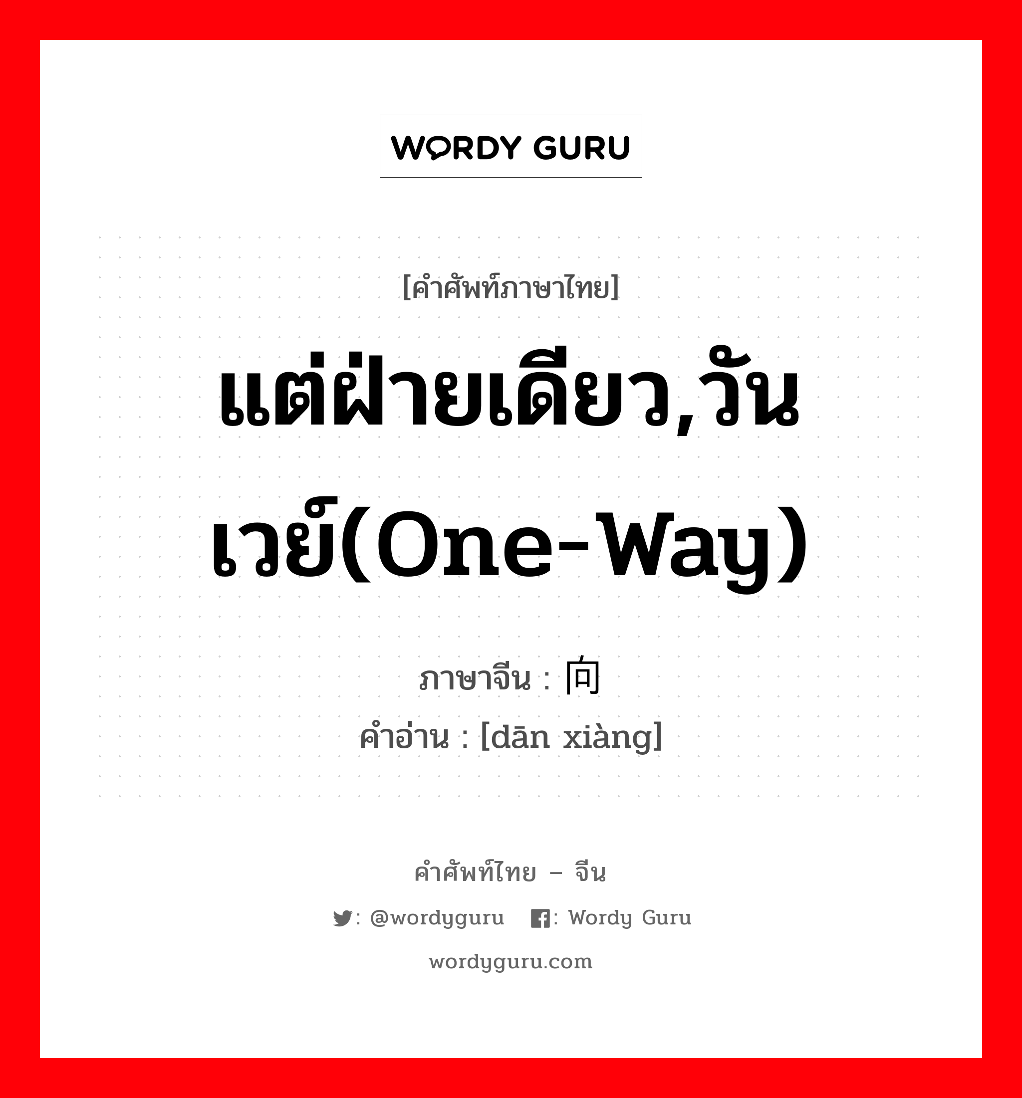 แต่ฝ่ายเดียว,วันเวย์(one-way) ภาษาจีนคืออะไร, คำศัพท์ภาษาไทย - จีน แต่ฝ่ายเดียว,วันเวย์(one-way) ภาษาจีน 单向 คำอ่าน [dān xiàng]