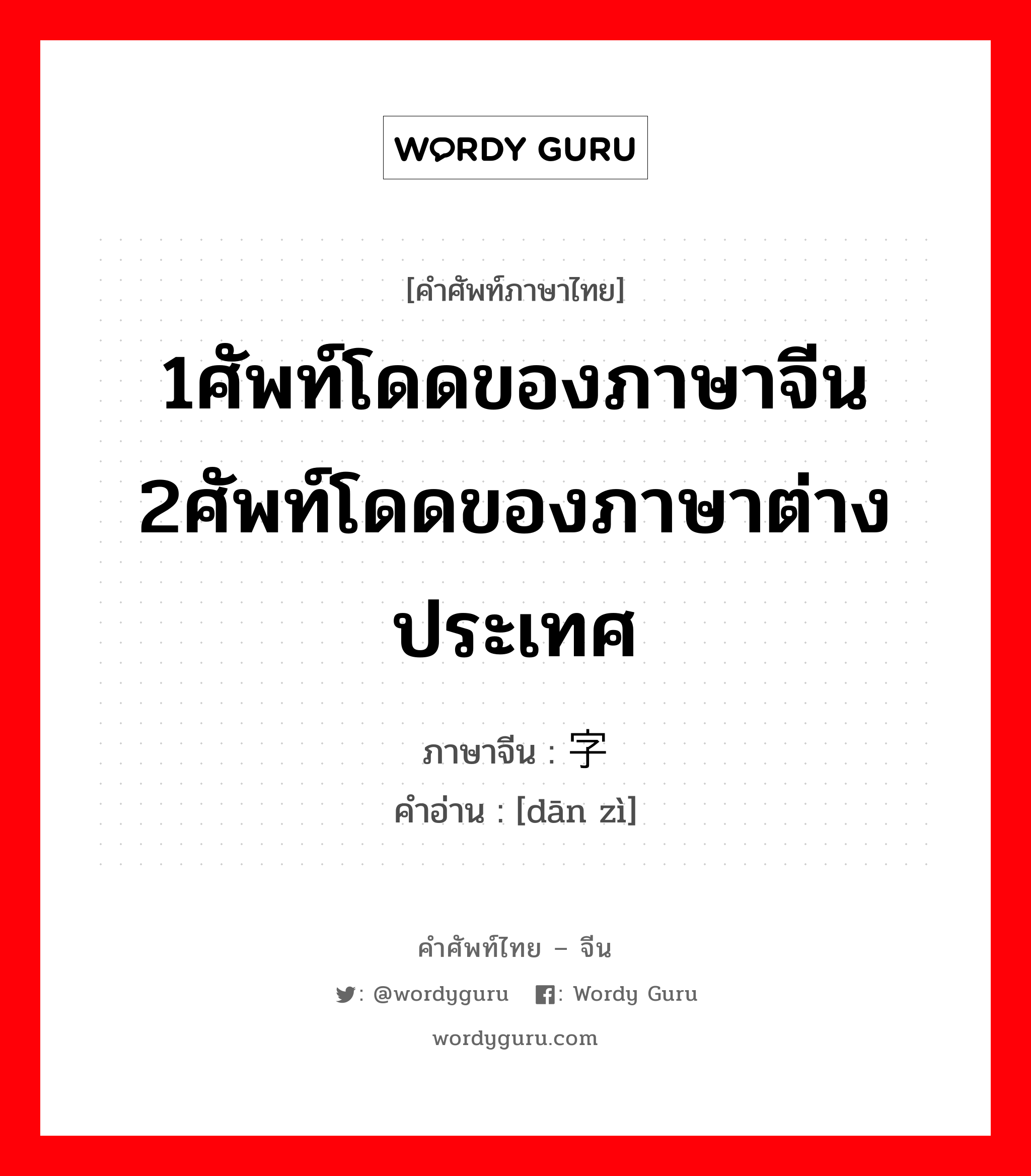 1ศัพท์โดดของภาษาจีน 2ศัพท์โดดของภาษาต่างประเทศ ภาษาจีนคืออะไร, คำศัพท์ภาษาไทย - จีน 1ศัพท์โดดของภาษาจีน 2ศัพท์โดดของภาษาต่างประเทศ ภาษาจีน 单字 คำอ่าน [dān zì]