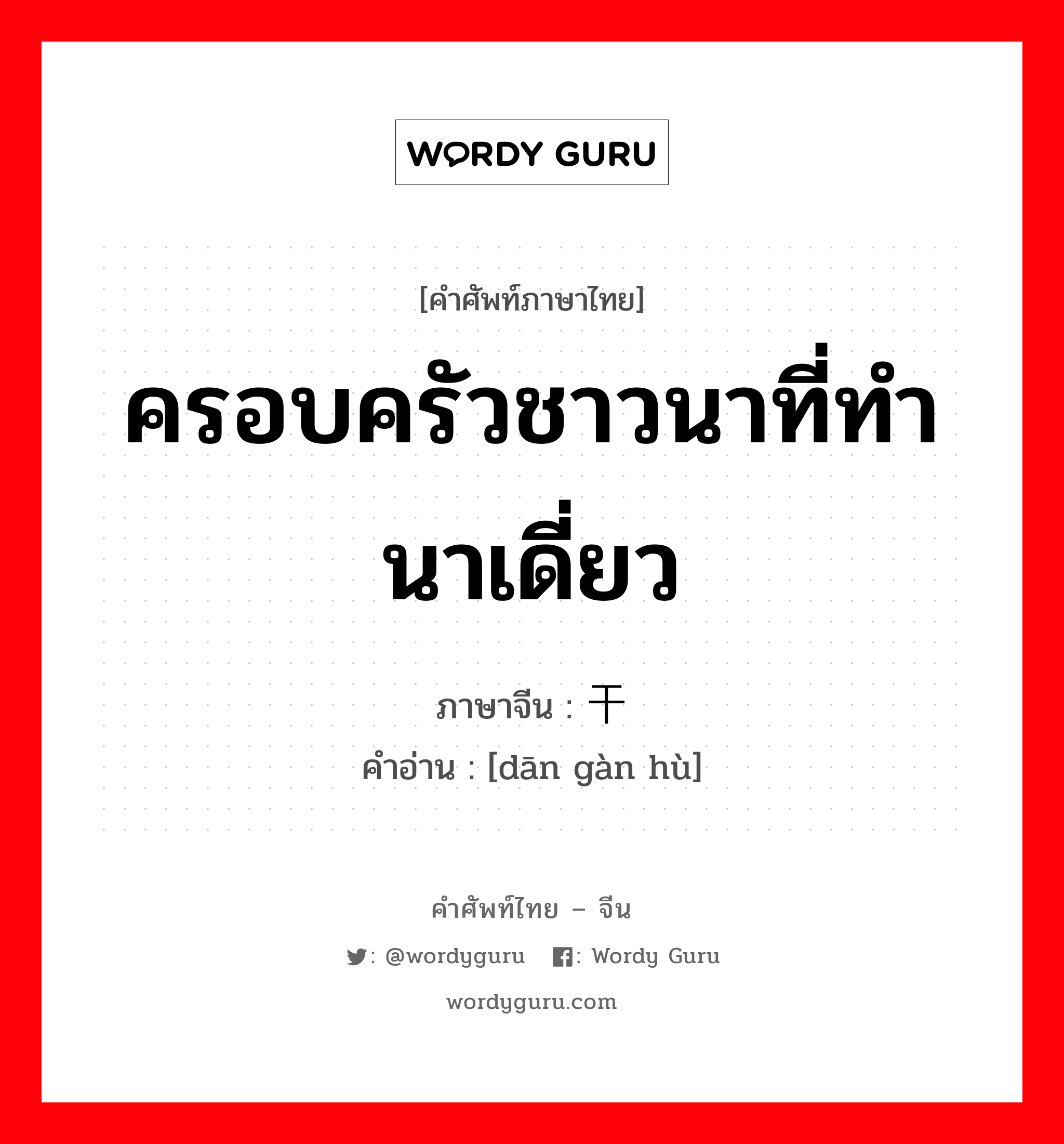 ครอบครัวชาวนาที่ทำนาเดี่ยว ภาษาจีนคืออะไร, คำศัพท์ภาษาไทย - จีน ครอบครัวชาวนาที่ทำนาเดี่ยว ภาษาจีน 单干户 คำอ่าน [dān gàn hù]