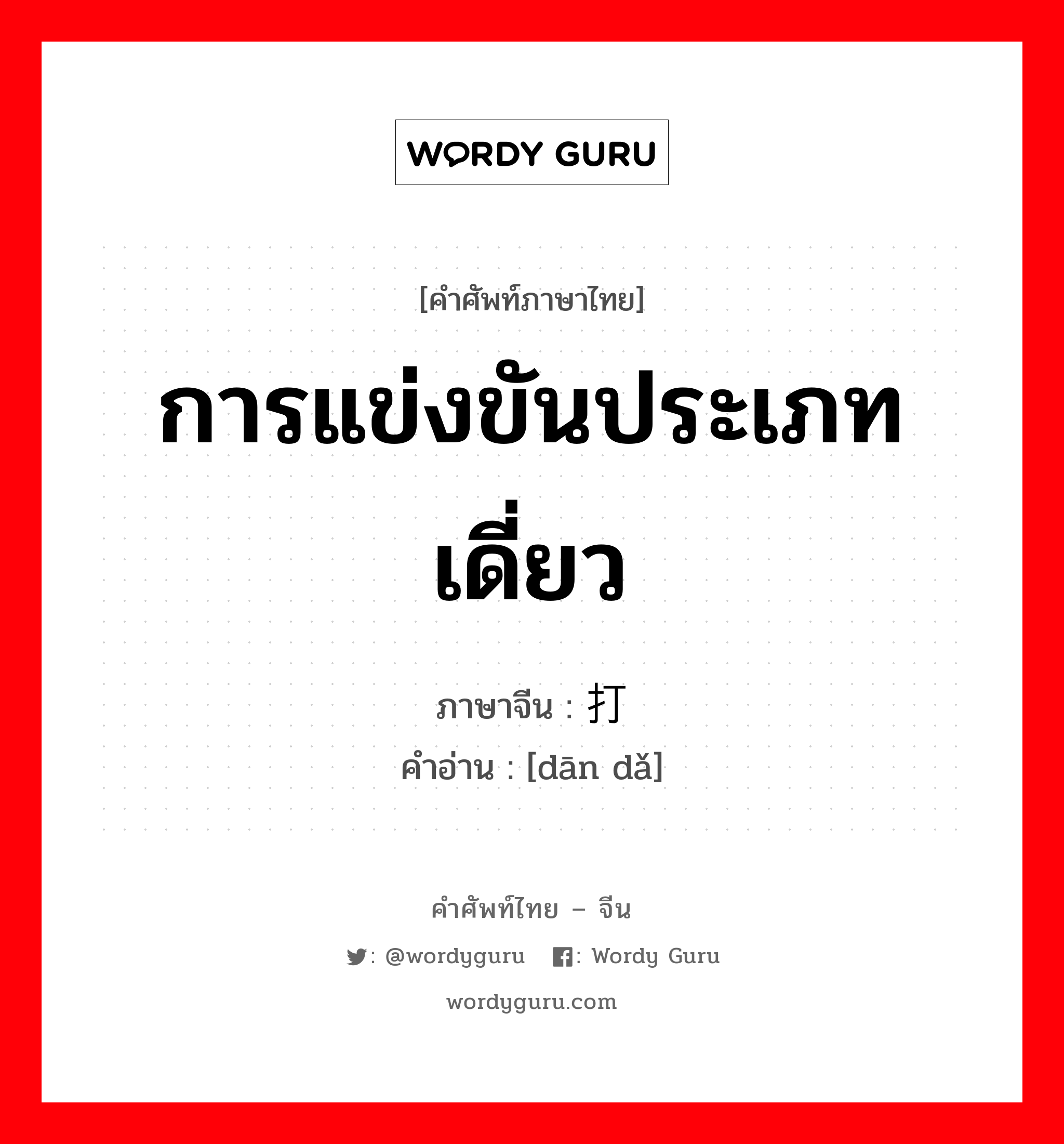 การแข่งขันประเภทเดี่ยว ภาษาจีนคืออะไร, คำศัพท์ภาษาไทย - จีน การแข่งขันประเภทเดี่ยว ภาษาจีน 单打 คำอ่าน [dān dǎ]