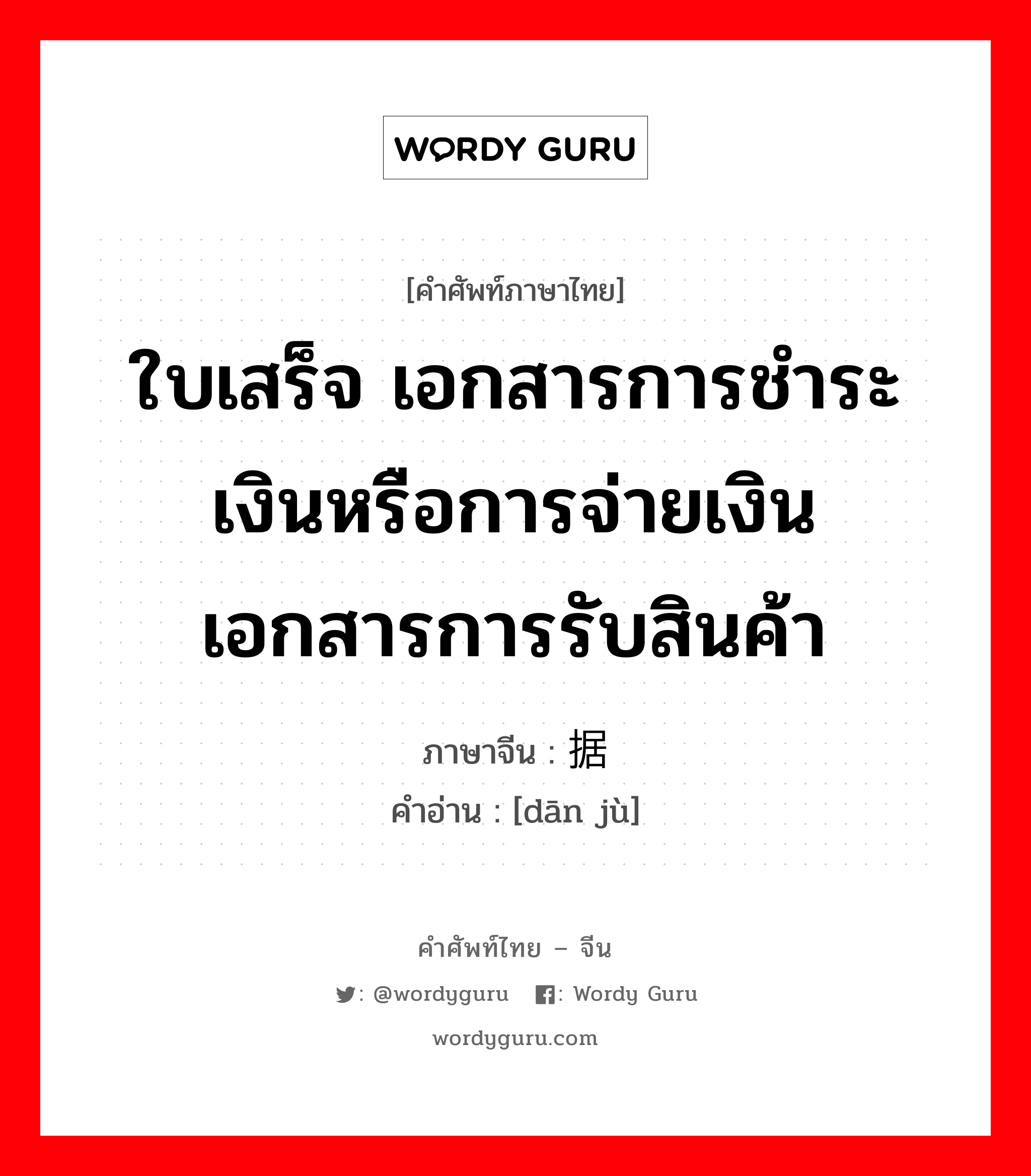 ใบเสร็จ เอกสารการชำระเงินหรือการจ่ายเงิน เอกสารการรับสินค้า ภาษาจีนคืออะไร, คำศัพท์ภาษาไทย - จีน ใบเสร็จ เอกสารการชำระเงินหรือการจ่ายเงิน เอกสารการรับสินค้า ภาษาจีน 单据 คำอ่าน [dān jù]