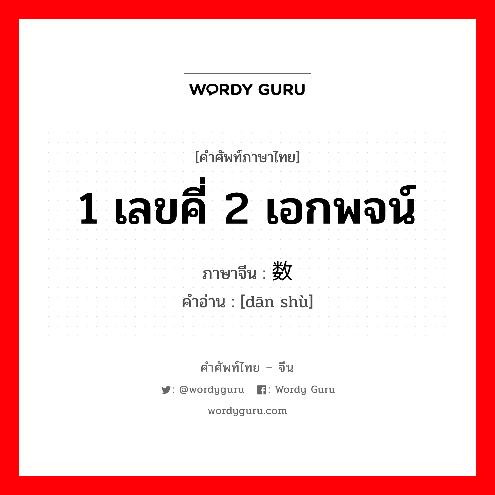 1 เลขคี่ 2 เอกพจน์ ภาษาจีนคืออะไร, คำศัพท์ภาษาไทย - จีน 1 เลขคี่ 2 เอกพจน์ ภาษาจีน 单数 คำอ่าน [dān shù]