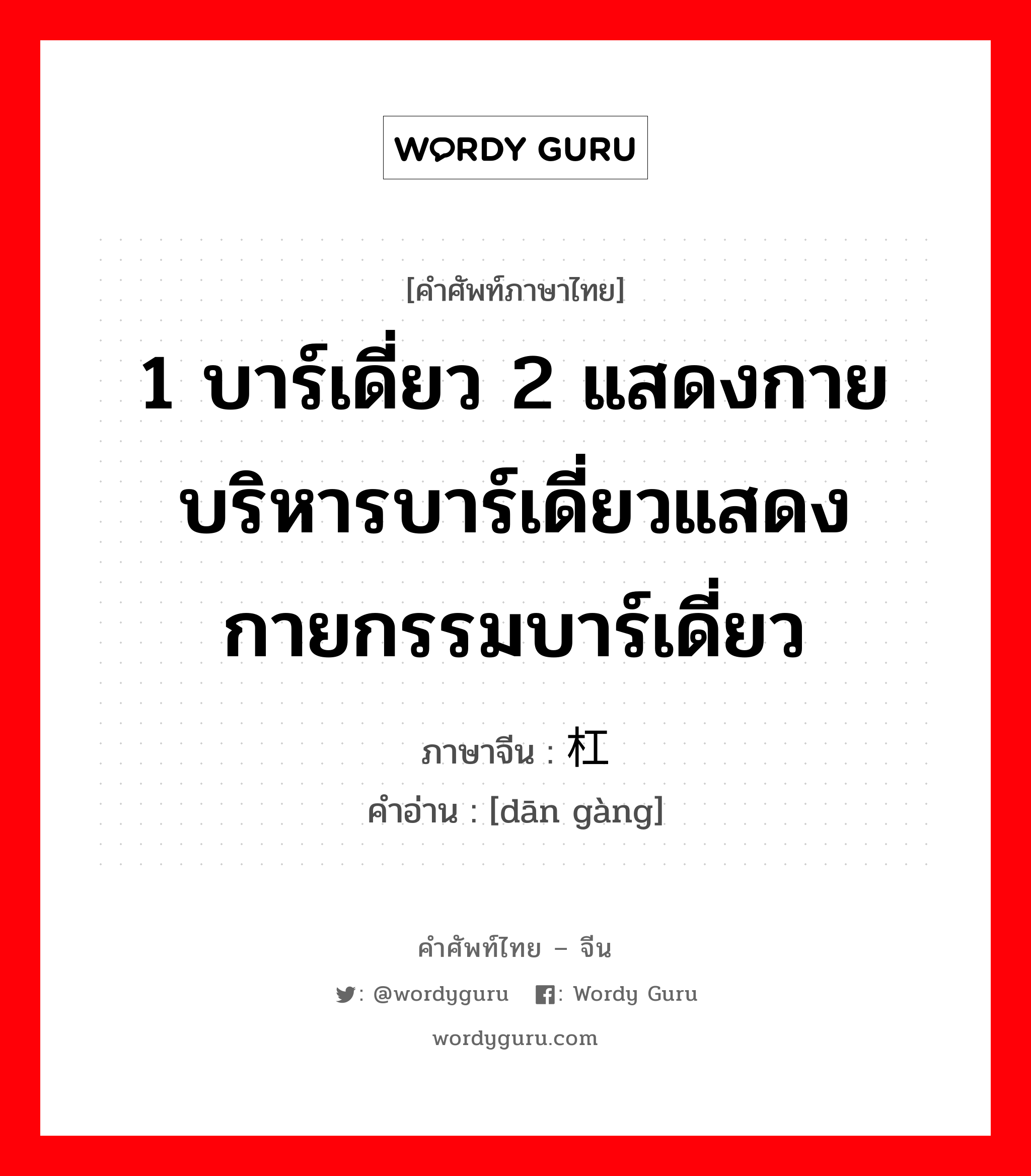 1 บาร์เดี่ยว 2 แสดงกายบริหารบาร์เดี่ยวแสดงกายกรรมบาร์เดี่ยว ภาษาจีนคืออะไร, คำศัพท์ภาษาไทย - จีน 1 บาร์เดี่ยว 2 แสดงกายบริหารบาร์เดี่ยวแสดงกายกรรมบาร์เดี่ยว ภาษาจีน 单杠 คำอ่าน [dān gàng]