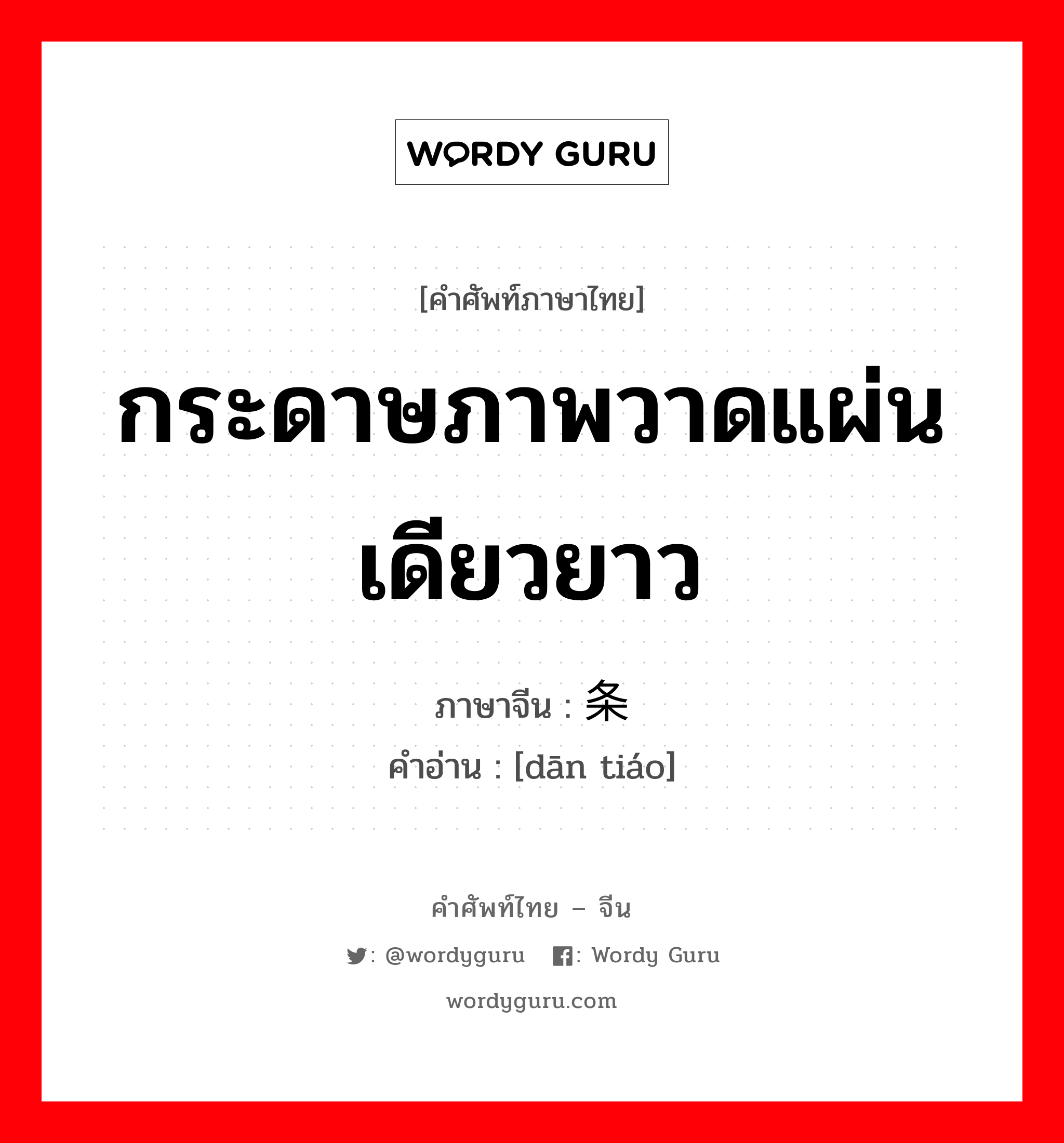 กระดาษภาพวาดแผ่นเดียวยาว ภาษาจีนคืออะไร, คำศัพท์ภาษาไทย - จีน กระดาษภาพวาดแผ่นเดียวยาว ภาษาจีน 单条 คำอ่าน [dān tiáo]