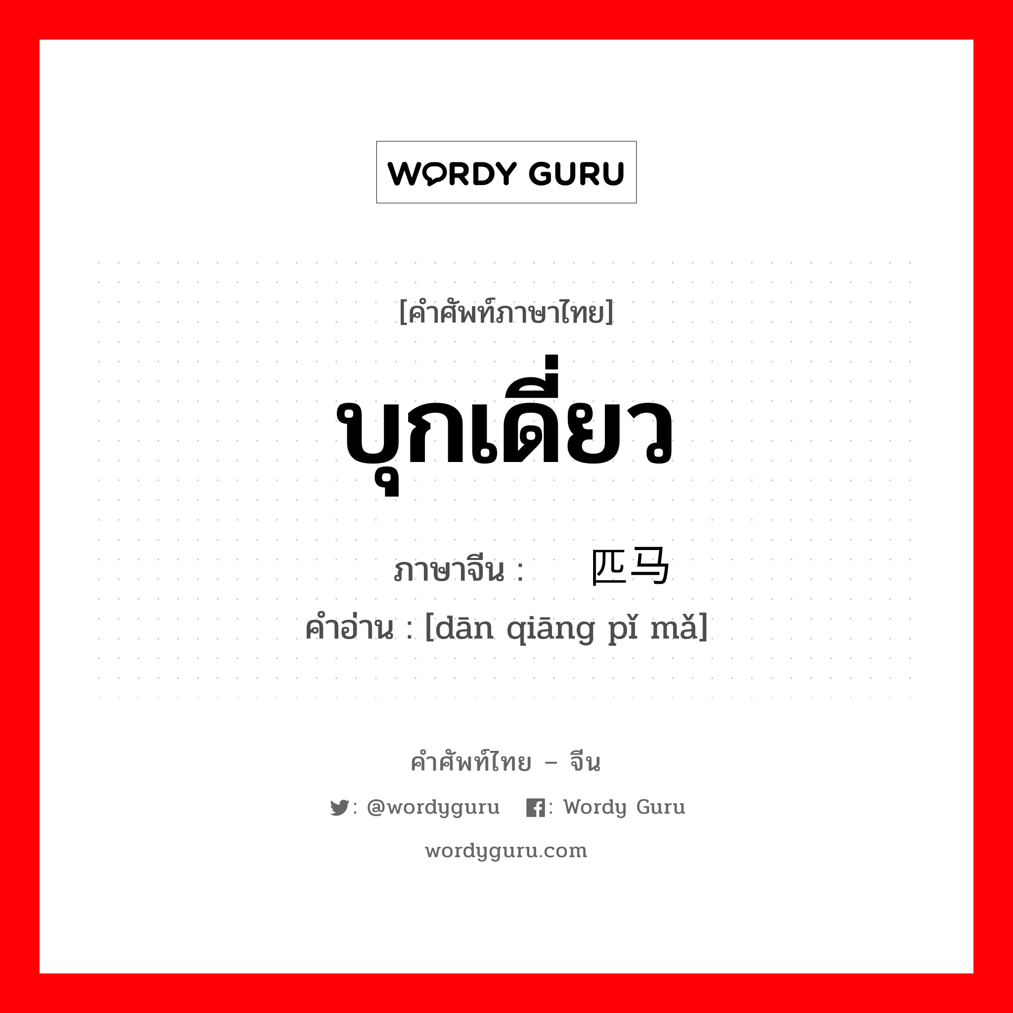 บุกเดี่ยว ภาษาจีนคืออะไร, คำศัพท์ภาษาไทย - จีน บุกเดี่ยว ภาษาจีน 单枪匹马 คำอ่าน [dān qiāng pǐ mǎ]