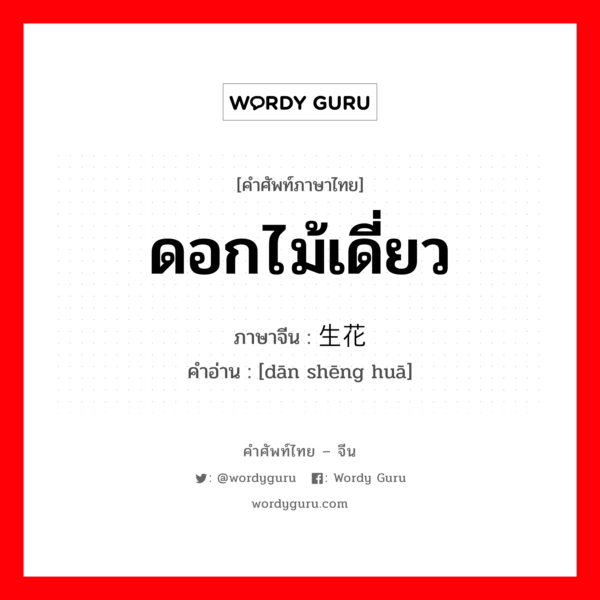 ดอกไม้เดี่ยว ภาษาจีนคืออะไร, คำศัพท์ภาษาไทย - จีน ดอกไม้เดี่ยว ภาษาจีน 单生花 คำอ่าน [dān shēng huā]