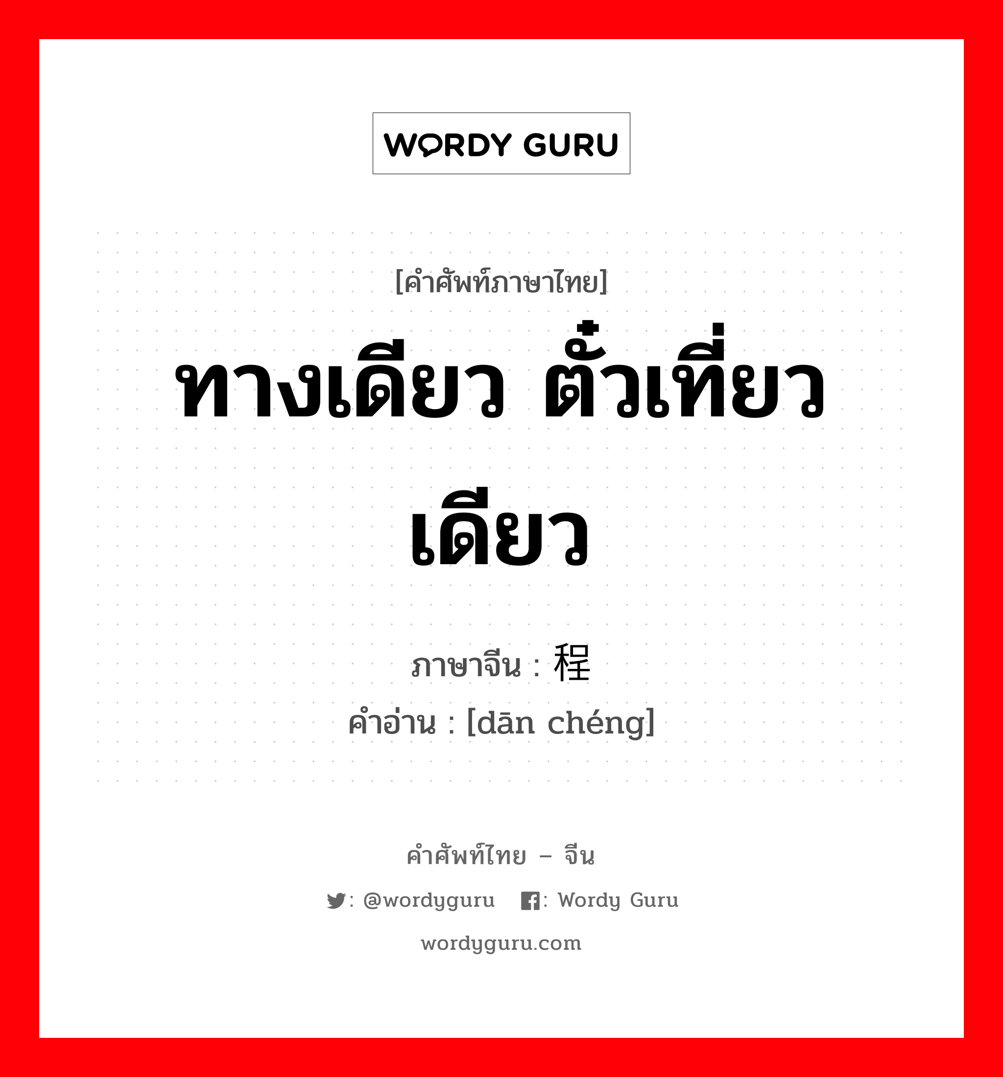 ทางเดียว ตั๋วเที่ยวเดียว ภาษาจีนคืออะไร, คำศัพท์ภาษาไทย - จีน ทางเดียว ตั๋วเที่ยวเดียว ภาษาจีน 单程 คำอ่าน [dān chéng]