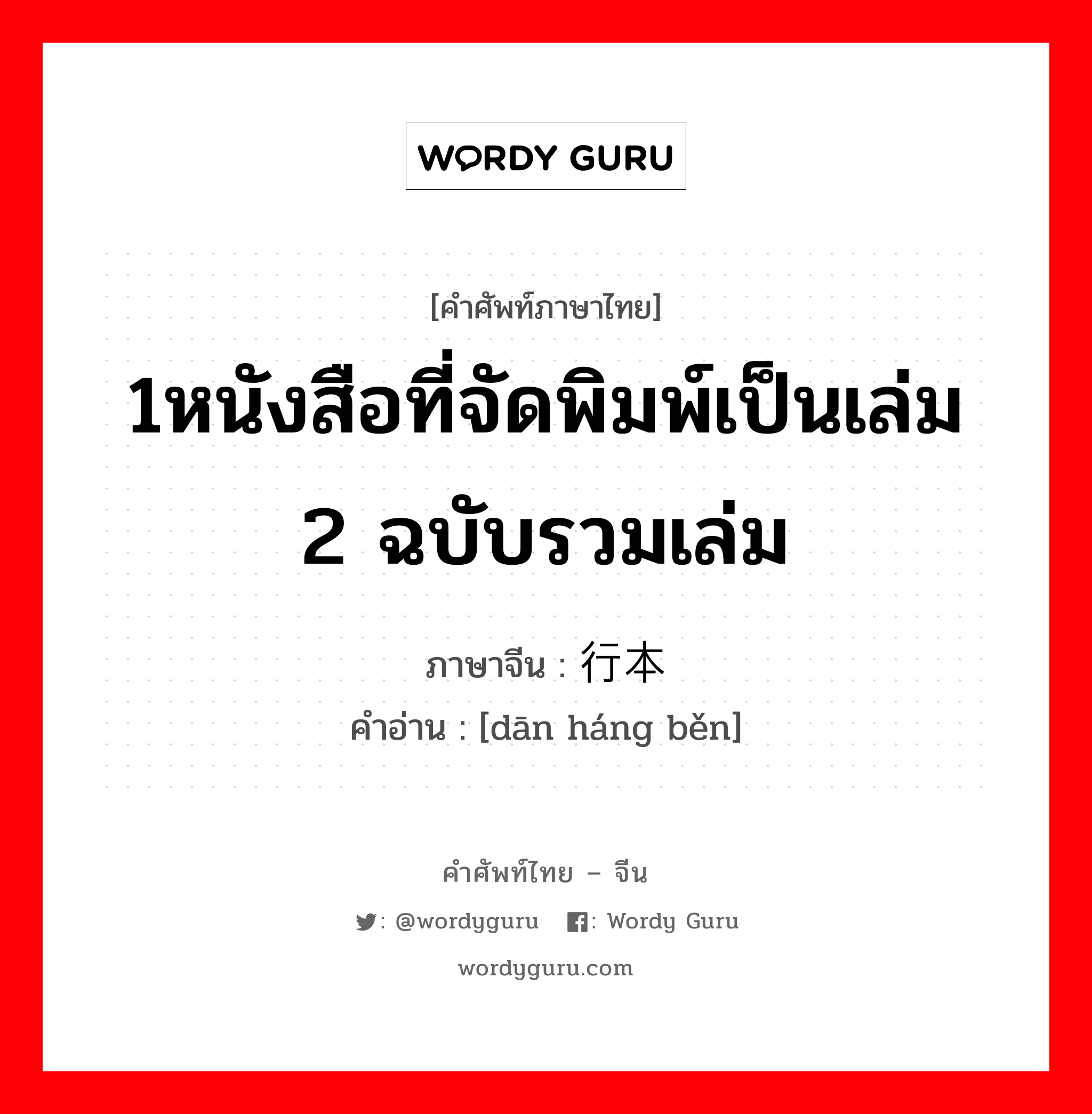 1หนังสือที่จัดพิมพ์เป็นเล่ม 2 ฉบับรวมเล่ม ภาษาจีนคืออะไร, คำศัพท์ภาษาไทย - จีน 1หนังสือที่จัดพิมพ์เป็นเล่ม 2 ฉบับรวมเล่ม ภาษาจีน 单行本 คำอ่าน [dān háng běn]