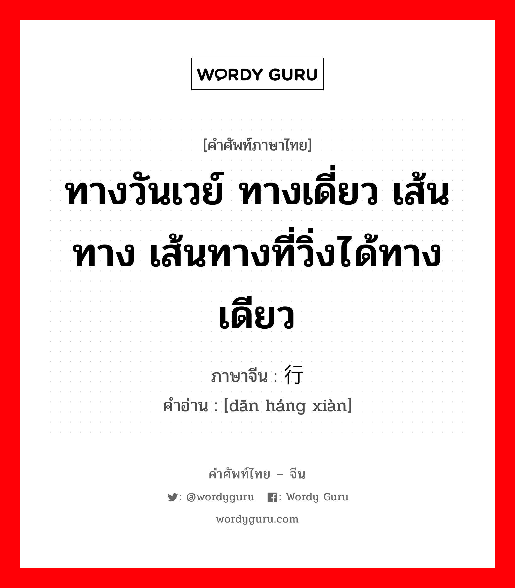 ทางวันเวย์ ทางเดี่ยว เส้นทาง เส้นทางที่วิ่งได้ทางเดียว ภาษาจีนคืออะไร, คำศัพท์ภาษาไทย - จีน ทางวันเวย์ ทางเดี่ยว เส้นทาง เส้นทางที่วิ่งได้ทางเดียว ภาษาจีน 单行线 คำอ่าน [dān háng xiàn]