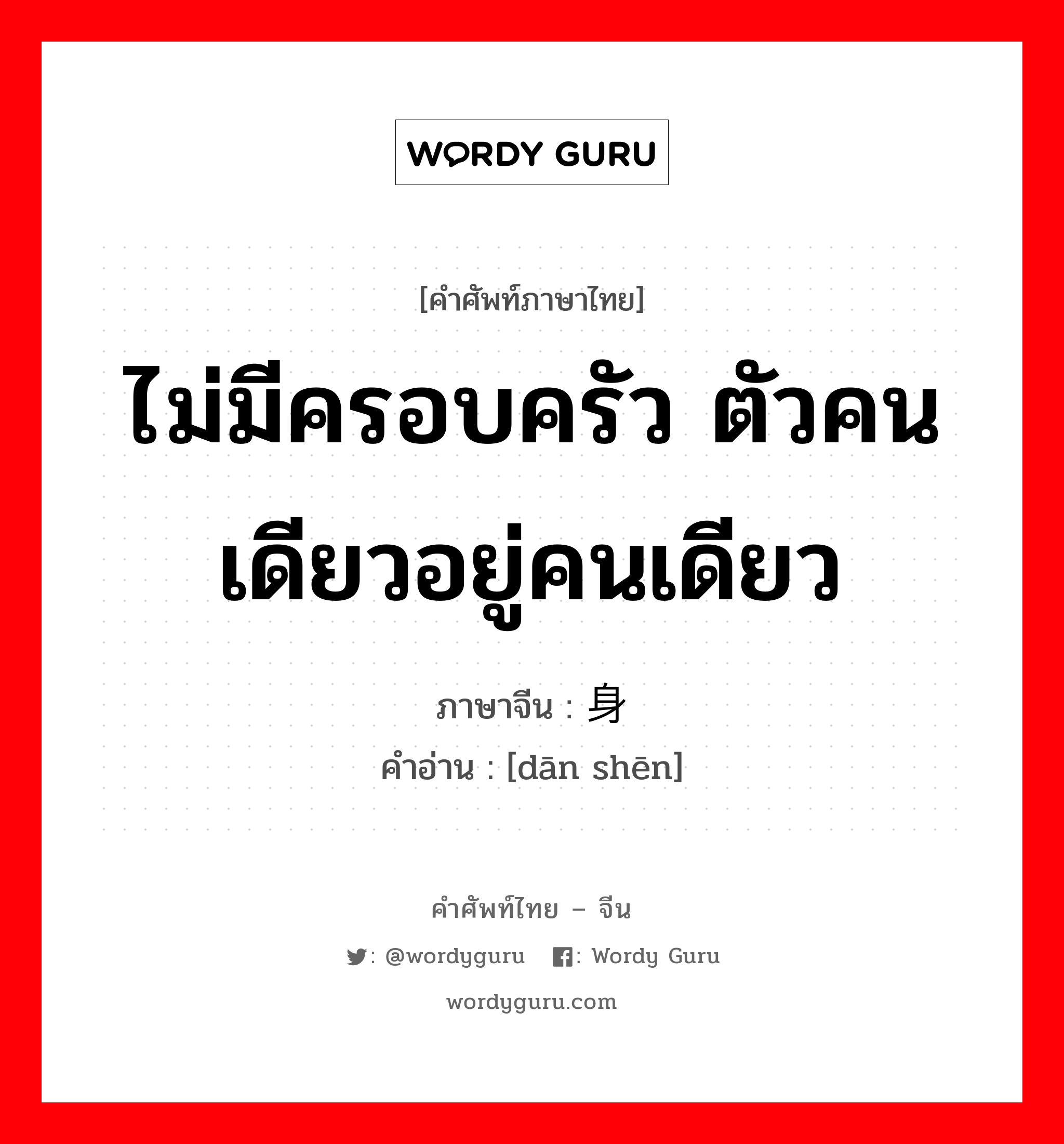 ไม่มีครอบครัว ตัวคนเดียวอยู่คนเดียว ภาษาจีนคืออะไร, คำศัพท์ภาษาไทย - จีน ไม่มีครอบครัว ตัวคนเดียวอยู่คนเดียว ภาษาจีน 单身 คำอ่าน [dān shēn]