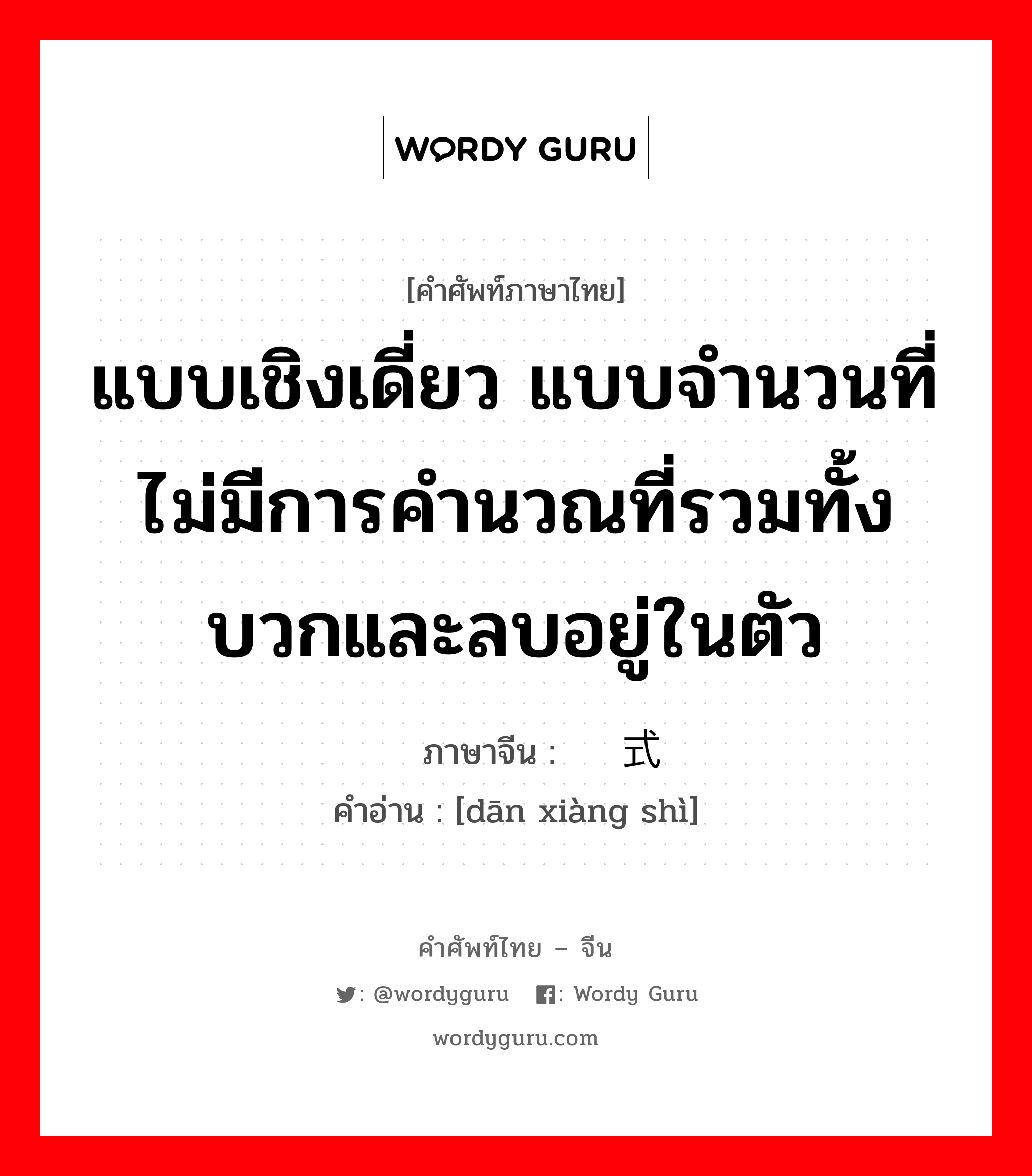 แบบเชิงเดี่ยว แบบจำนวนที่ไม่มีการคำนวณที่รวมทั้งบวกและลบอยู่ในตัว ภาษาจีนคืออะไร, คำศัพท์ภาษาไทย - จีน แบบเชิงเดี่ยว แบบจำนวนที่ไม่มีการคำนวณที่รวมทั้งบวกและลบอยู่ในตัว ภาษาจีน 单项式 คำอ่าน [dān xiàng shì]