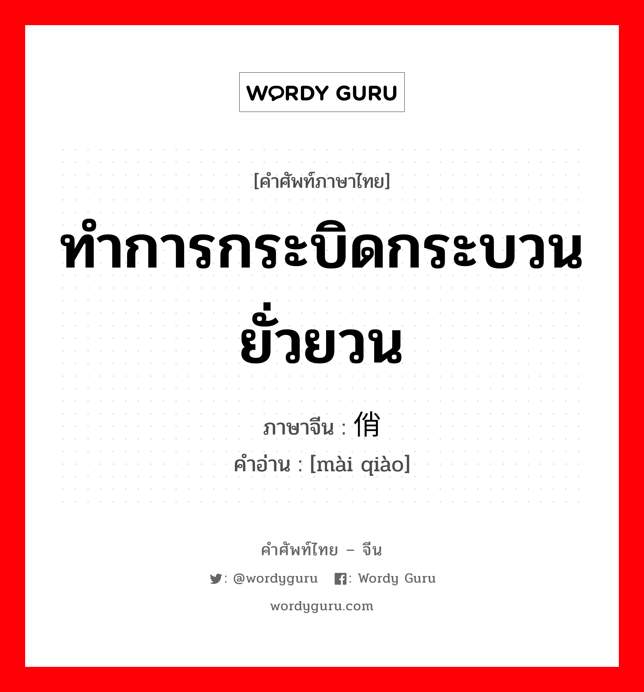 ทำการกระบิดกระบวนยั่วยวน ภาษาจีนคืออะไร, คำศัพท์ภาษาไทย - จีน ทำการกระบิดกระบวนยั่วยวน ภาษาจีน 卖俏 คำอ่าน [mài qiào]