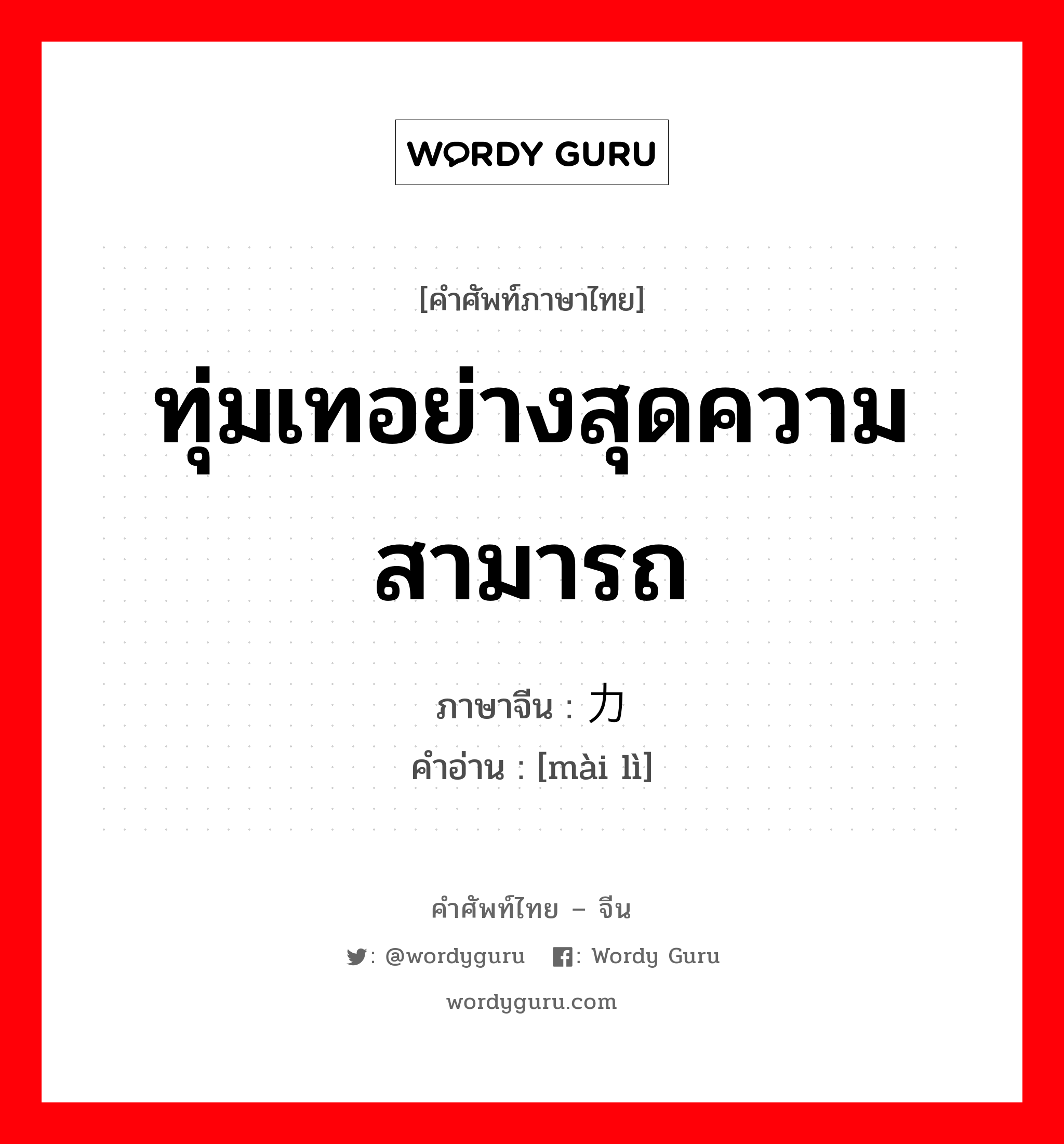 ทุ่มเทอย่างสุดความสามารถ ภาษาจีนคืออะไร, คำศัพท์ภาษาไทย - จีน ทุ่มเทอย่างสุดความสามารถ ภาษาจีน 卖力 คำอ่าน [mài lì]