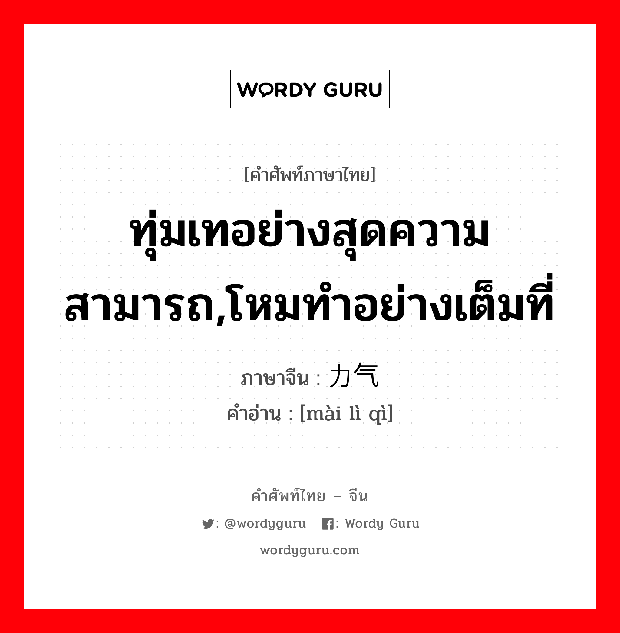 ทุ่มเทอย่างสุดความสามารถ,โหมทำอย่างเต็มที่ ภาษาจีนคืออะไร, คำศัพท์ภาษาไทย - จีน ทุ่มเทอย่างสุดความสามารถ,โหมทำอย่างเต็มที่ ภาษาจีน 卖力气 คำอ่าน [mài lì qì]