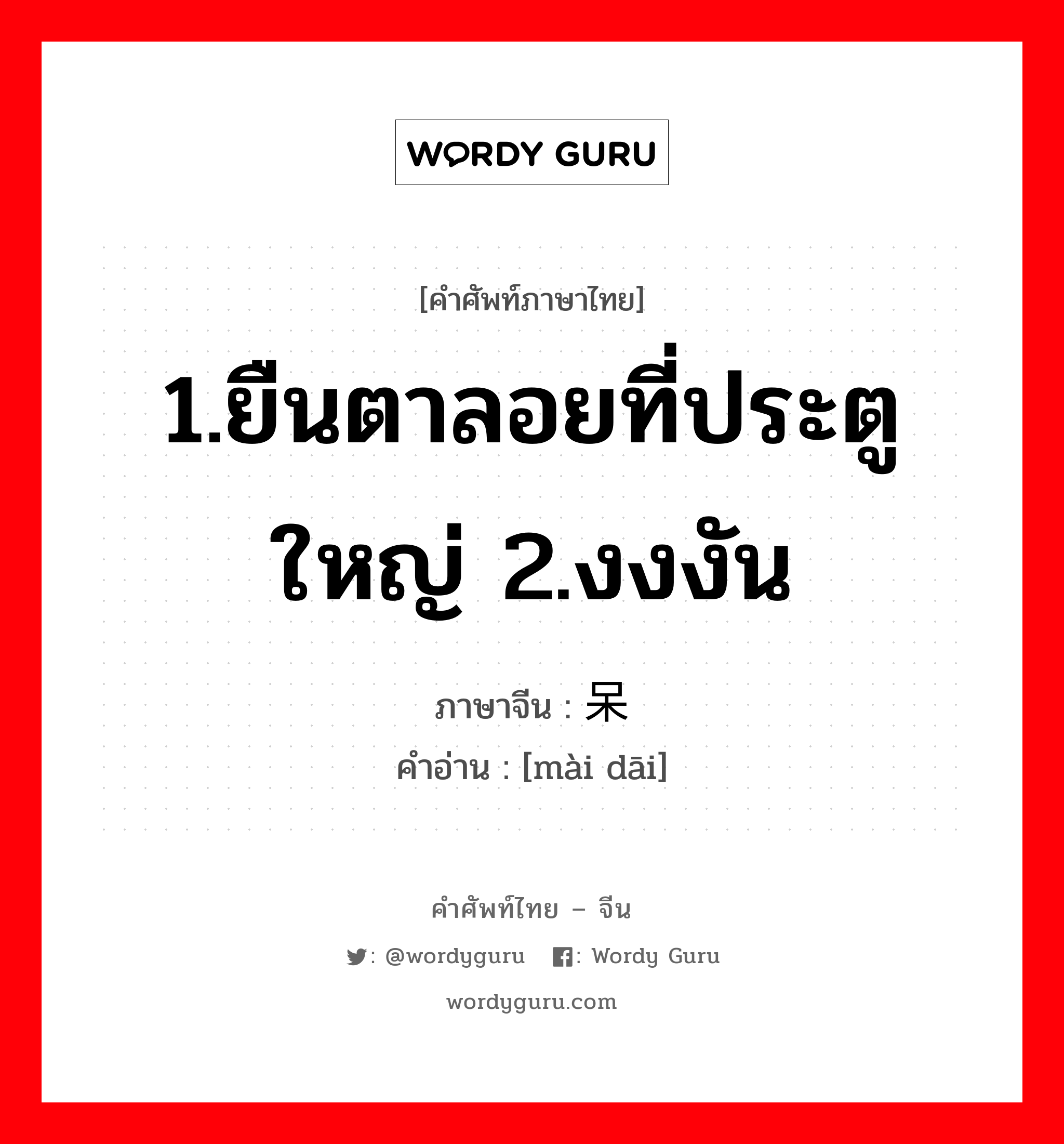 1.ยืนตาลอยที่ประตูใหญ่ 2.งงงัน ภาษาจีนคืออะไร, คำศัพท์ภาษาไทย - จีน 1.ยืนตาลอยที่ประตูใหญ่ 2.งงงัน ภาษาจีน 卖呆 คำอ่าน [mài dāi]